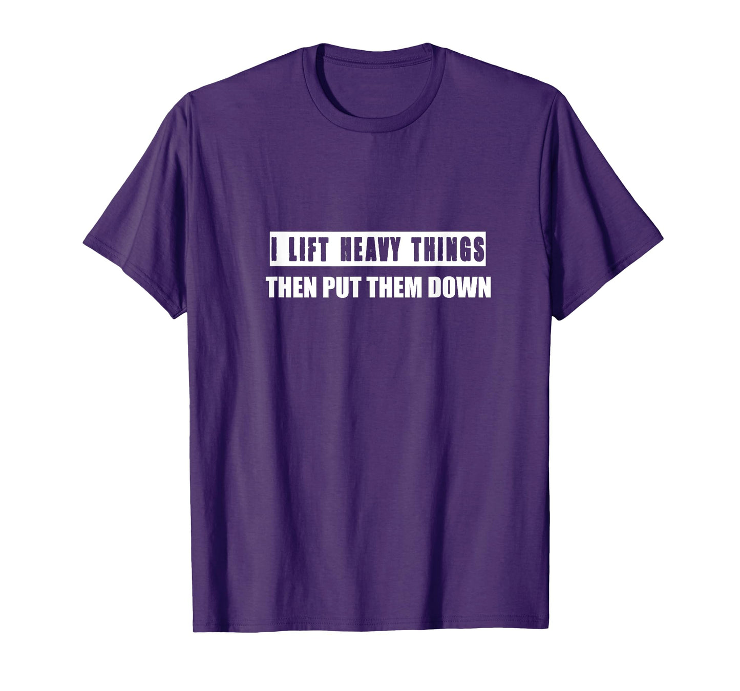 I Lift Heavy Things Then Put Them Down T-Shirt