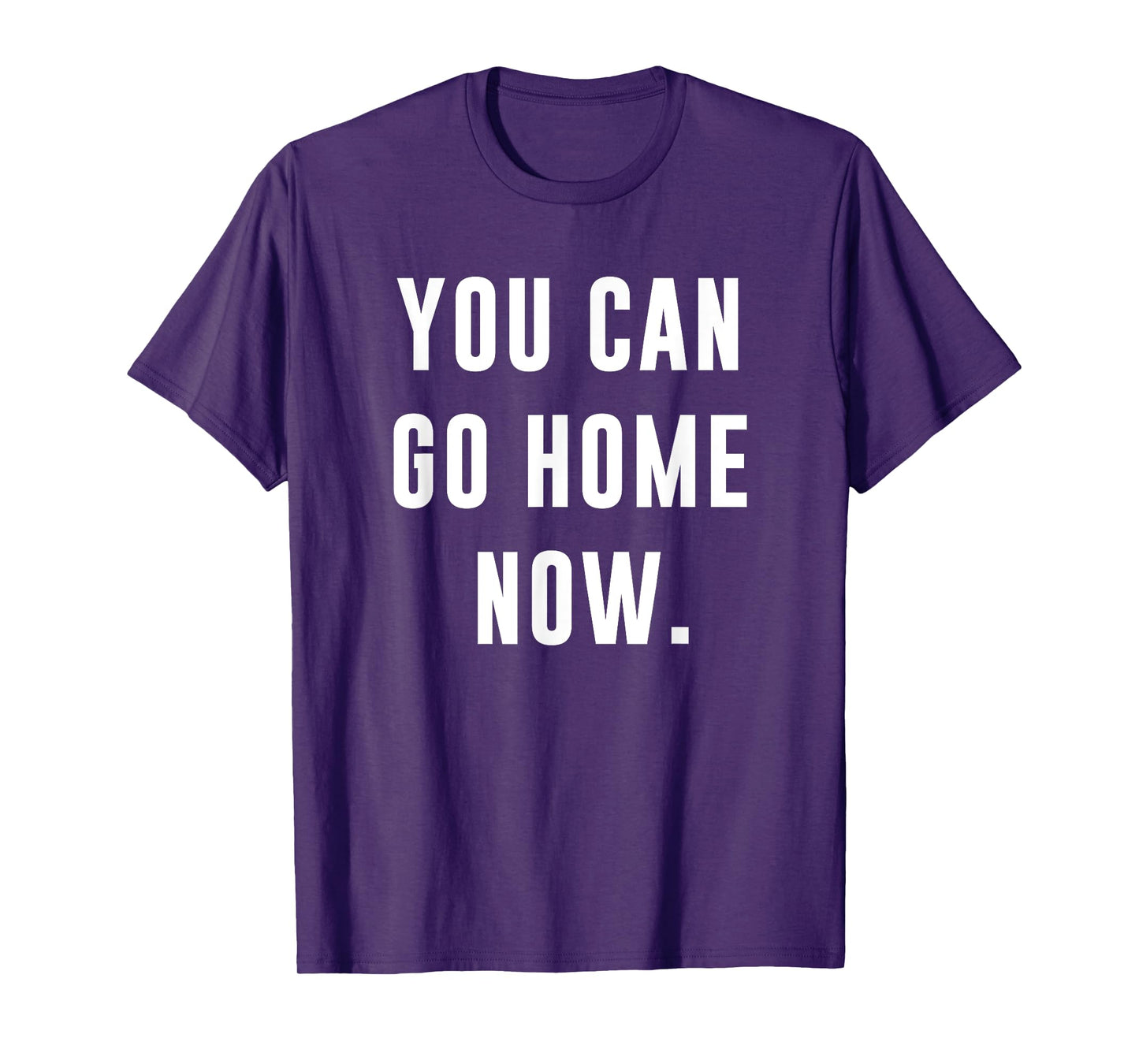 You Can Go Home Now - Gym Workout T-Shirt