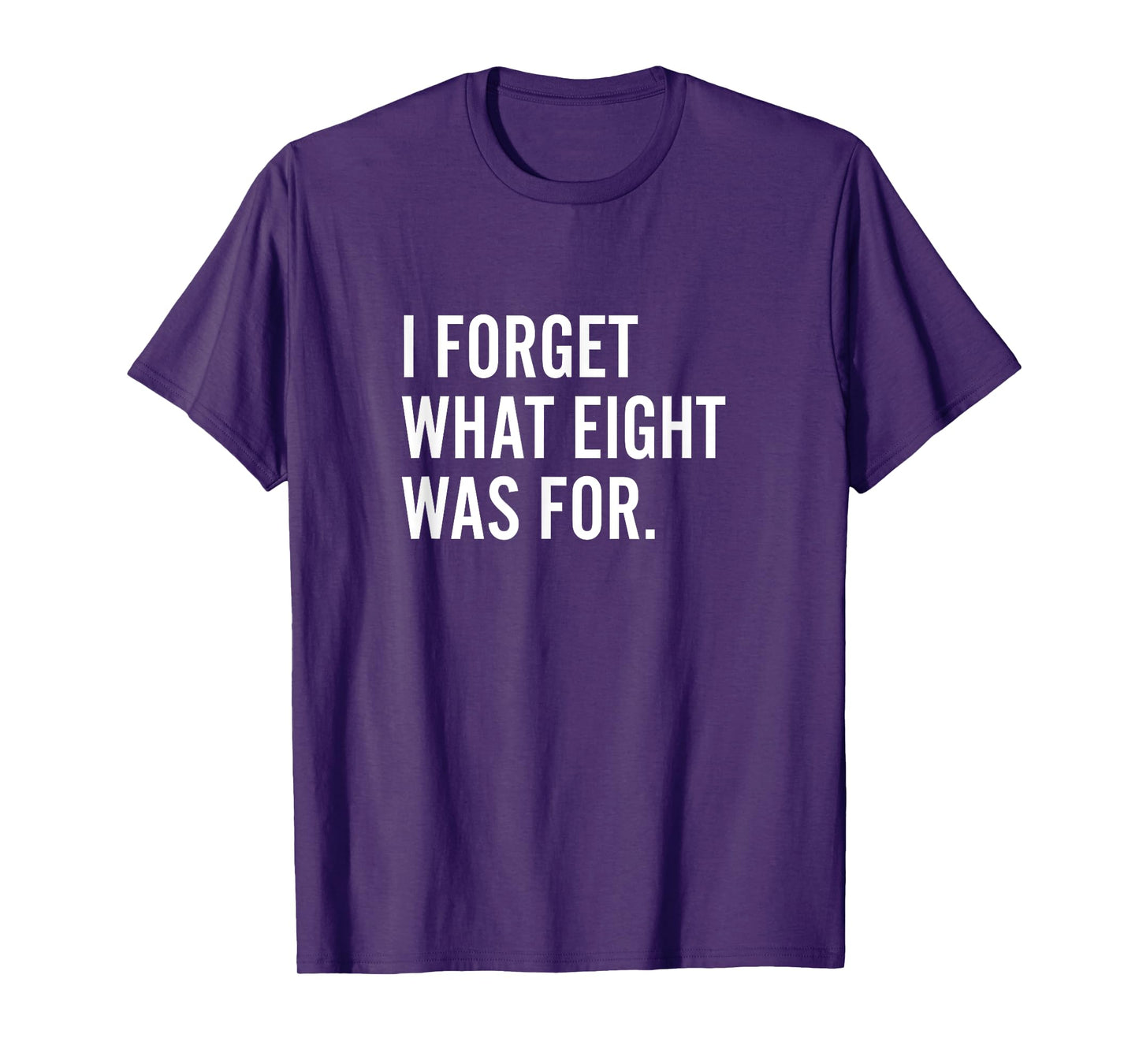 Funny Saying I Forget What Eight Was For T-Shirt