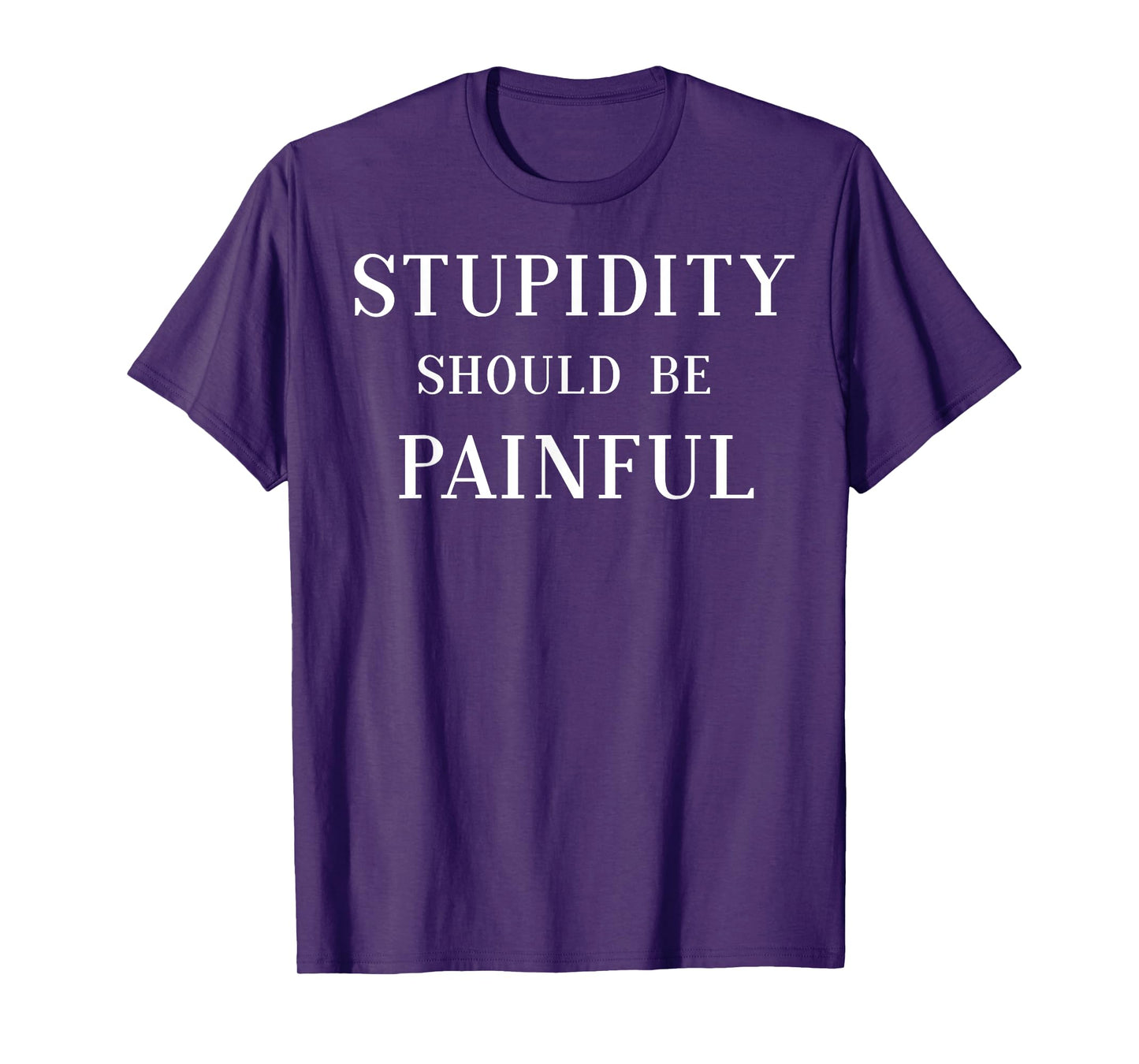 Stupidity Should Be Painful T-Shirt Funny Gift for Men Women T-Shirt