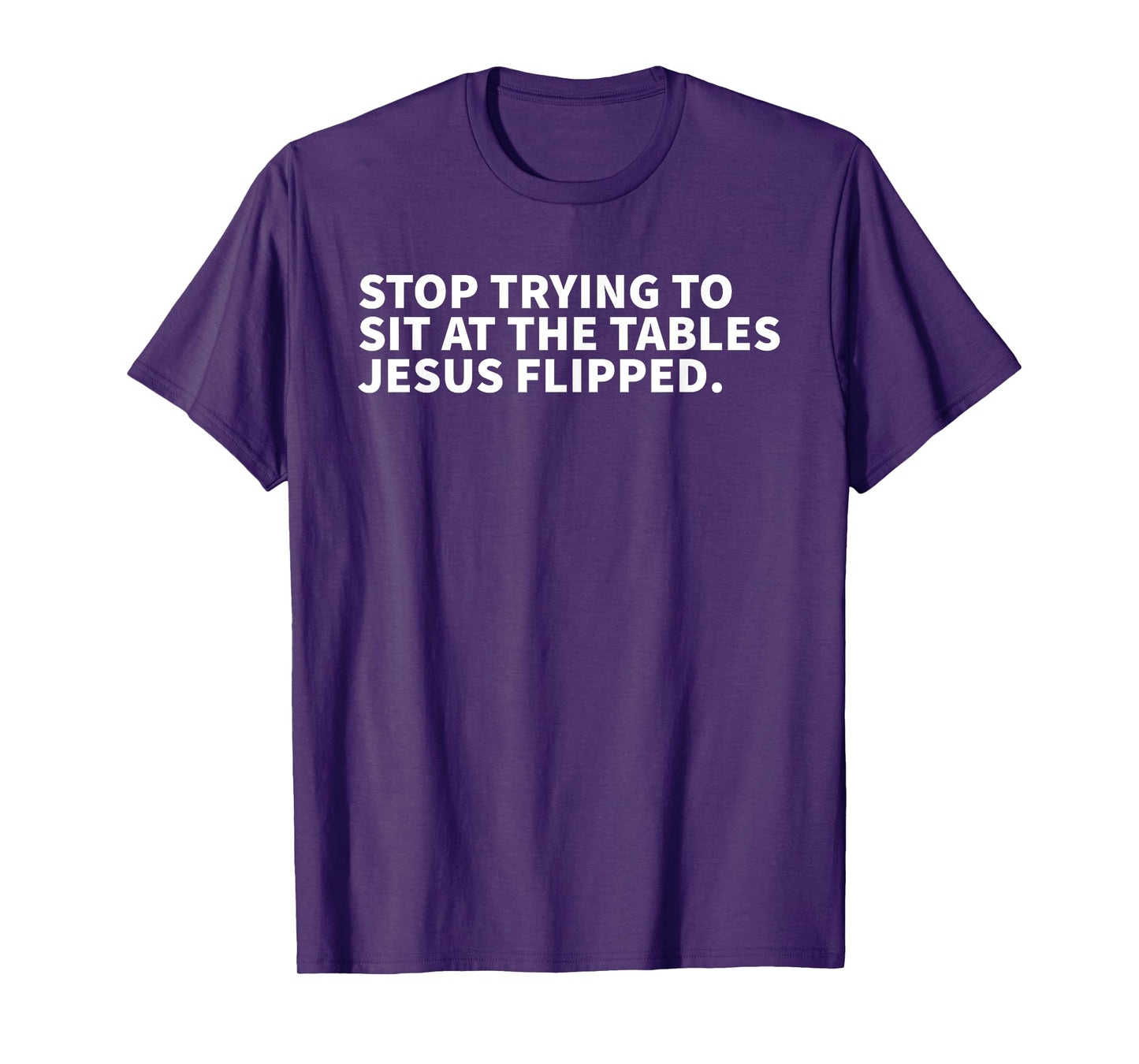 Stop Trying To Sit At The Tables Jesus Flipped - Christian T-Shirt
