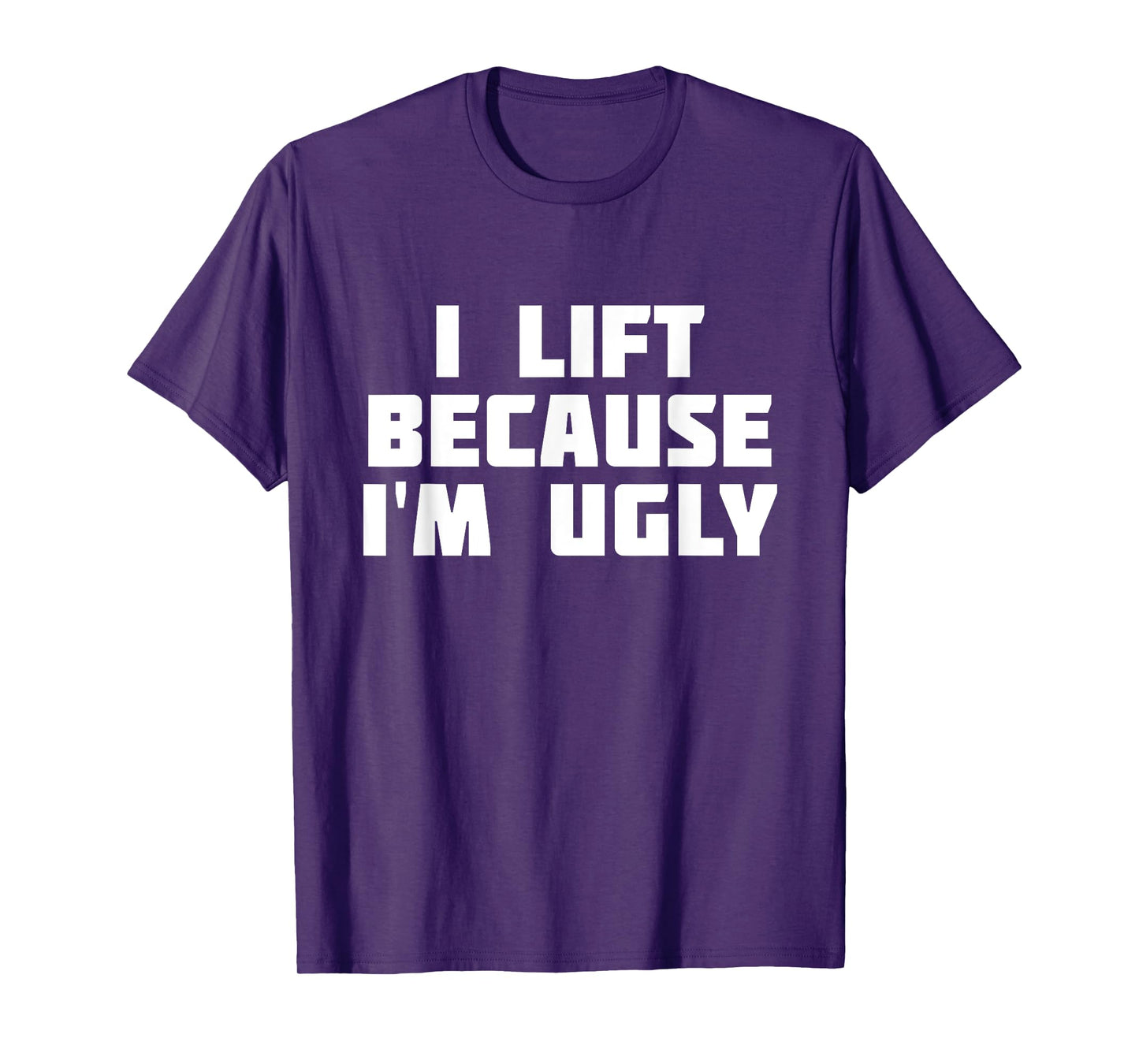 I Lift Because I'm Ugly | Funny Workout T-Shirt T-Shirt