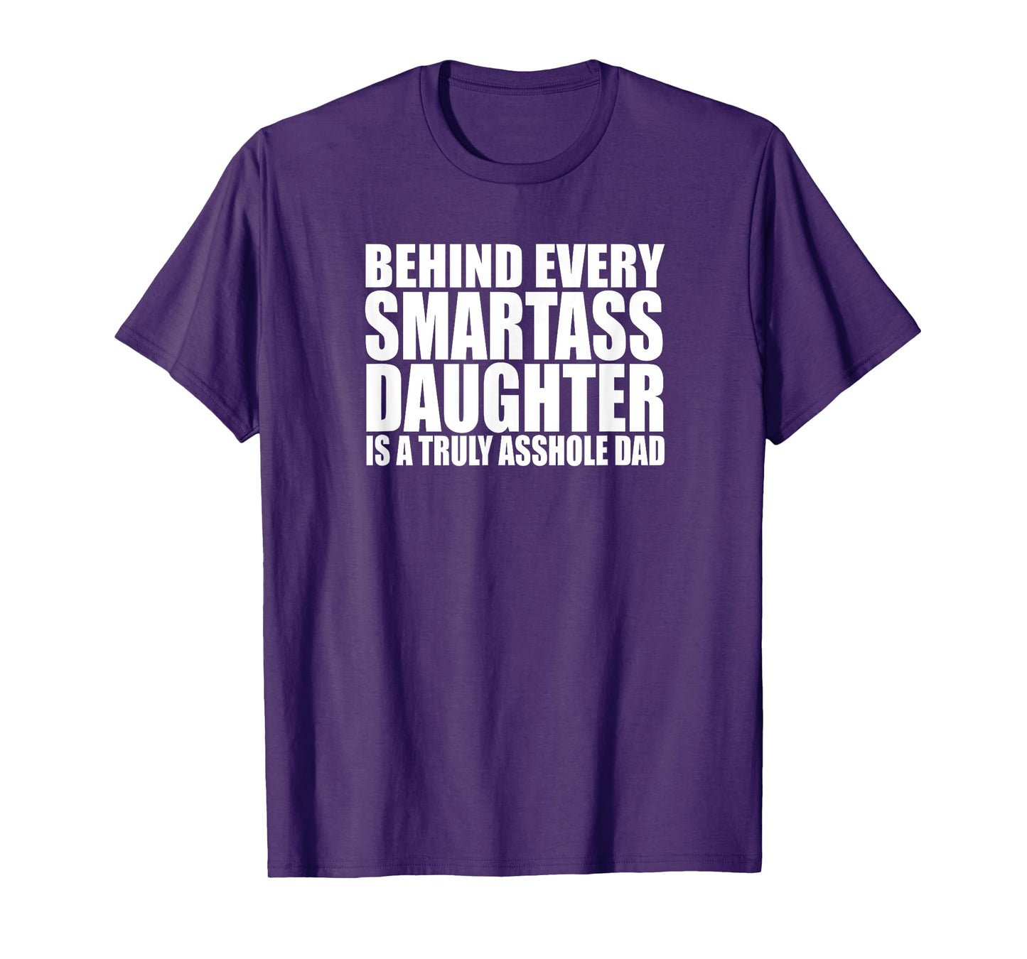 BEHIND EVERY SMARTASS DAUGHTER IS A TRULY ASSHOLE DAD Funny T-Shirt