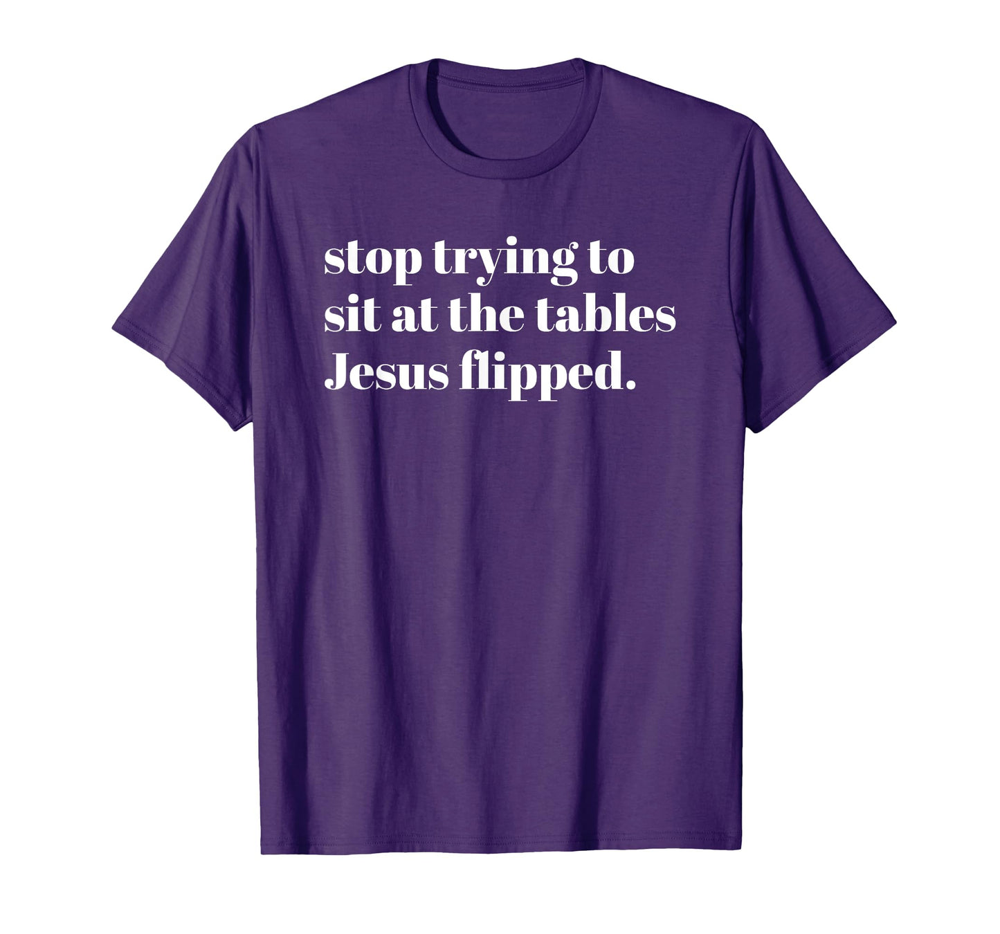 Stop Trying To Sit At The Tables Jesus Flipped - Christian T-Shirt