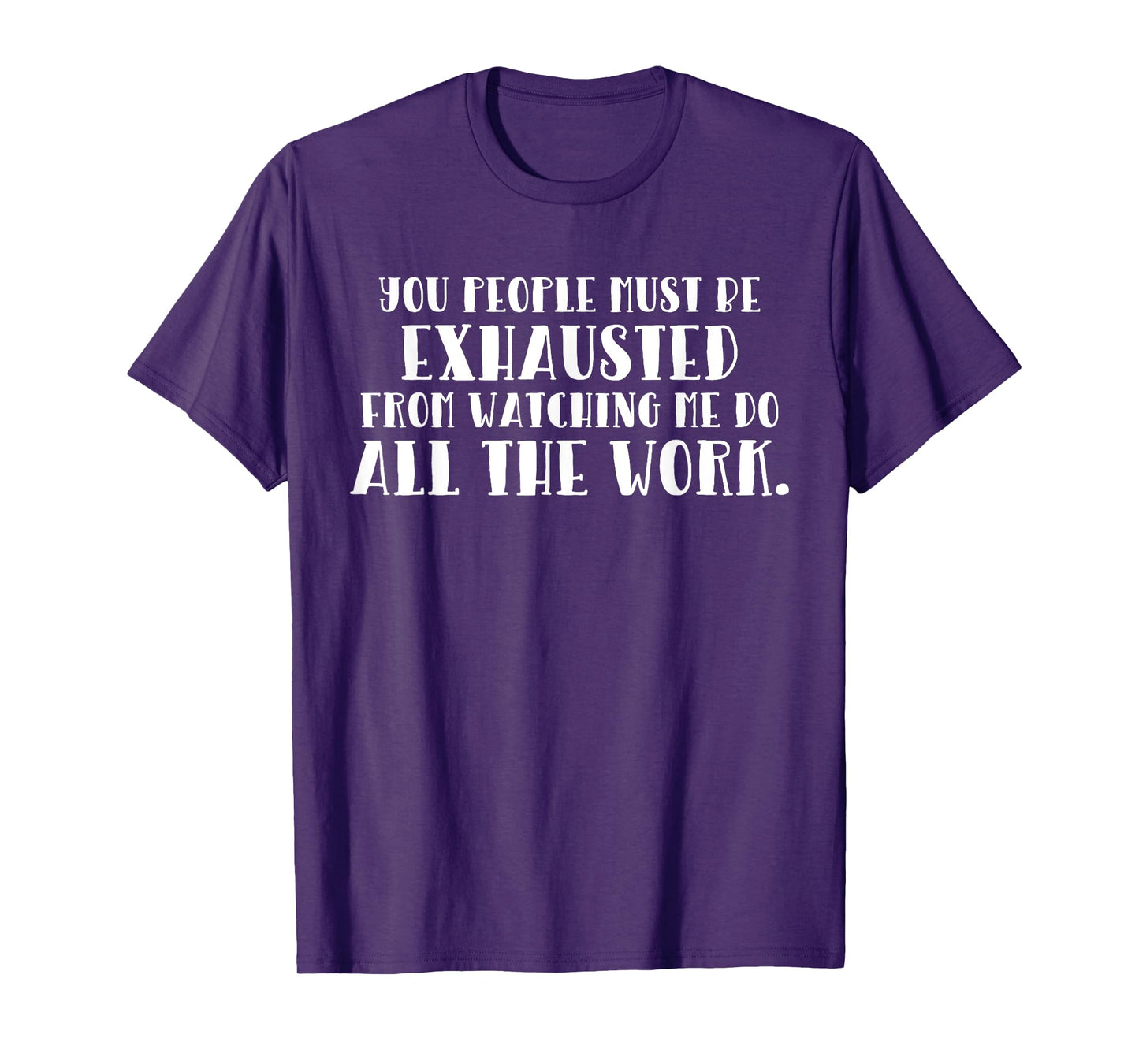 You Must Be Exhausted Watching Me Do All the Work T-Shirt T-Shirt