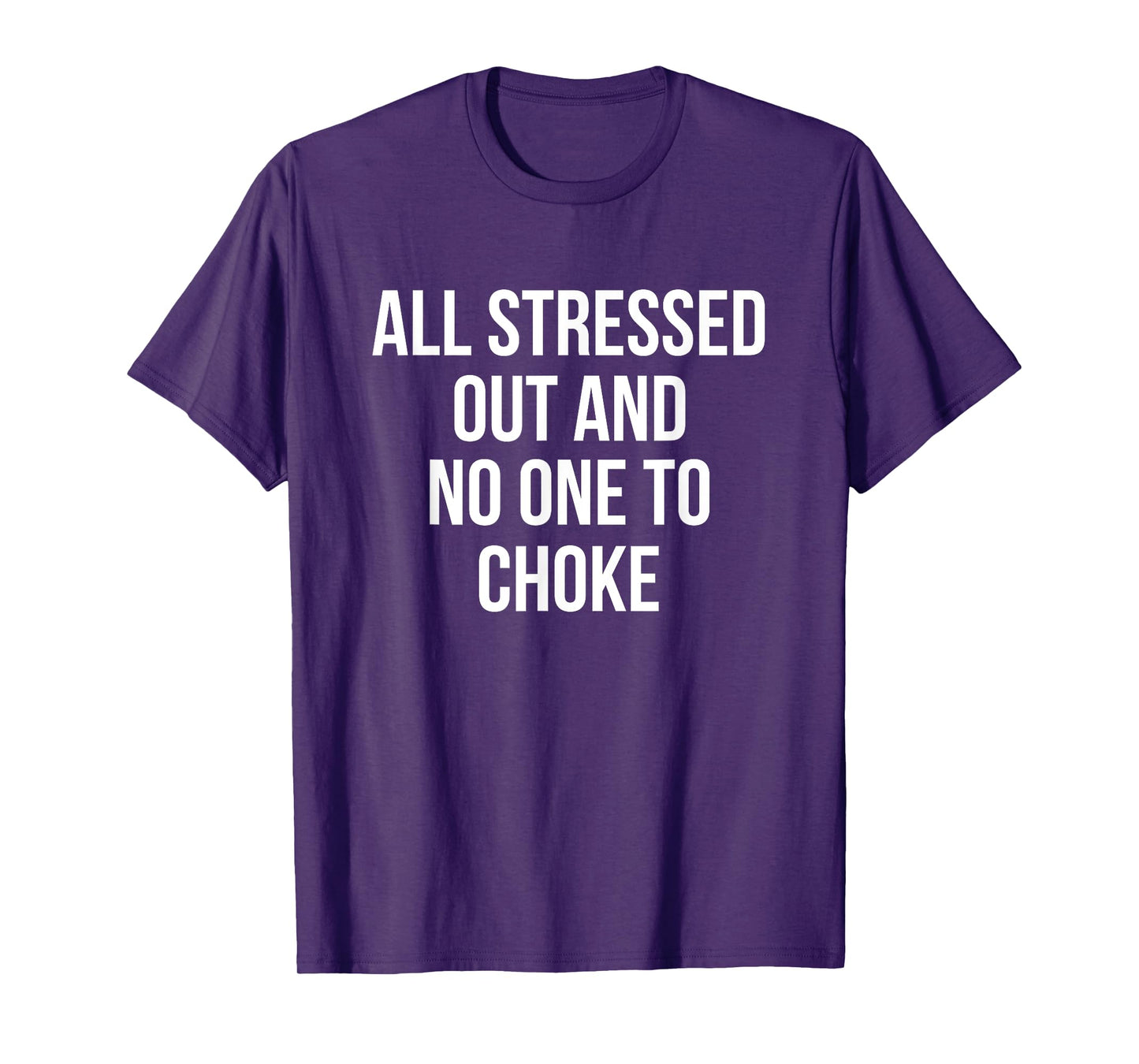 All Stressed Out And No One To Choke Funny T-Shirt T-Shirt