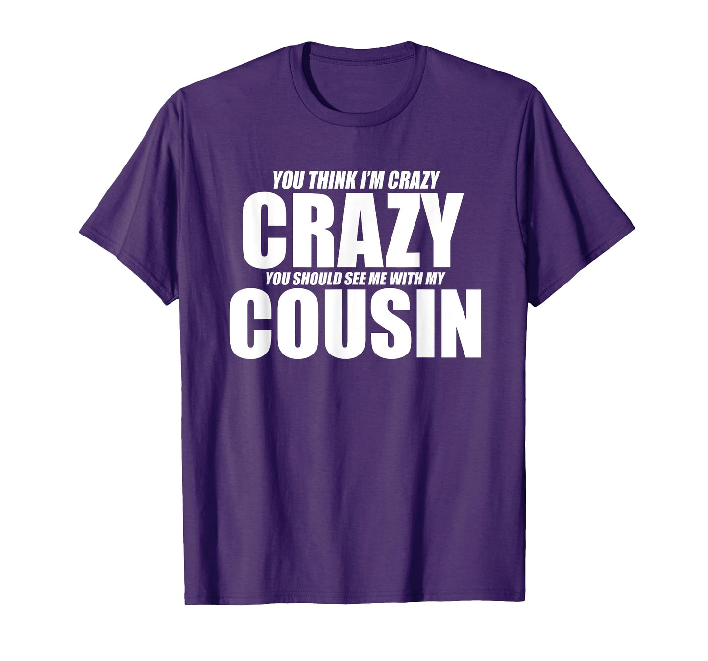 You Think I’m Crazy You Should See Me With My Cousin Funny T-Shirt