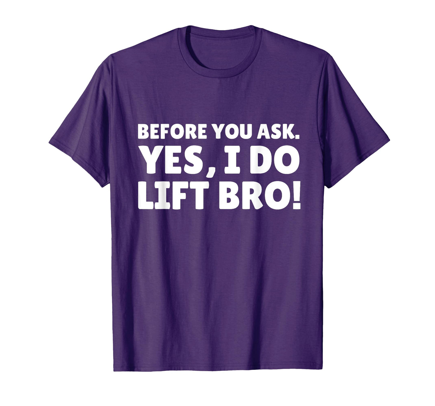 Before You Ask. Yes, I do Lift Bro T-Shirt