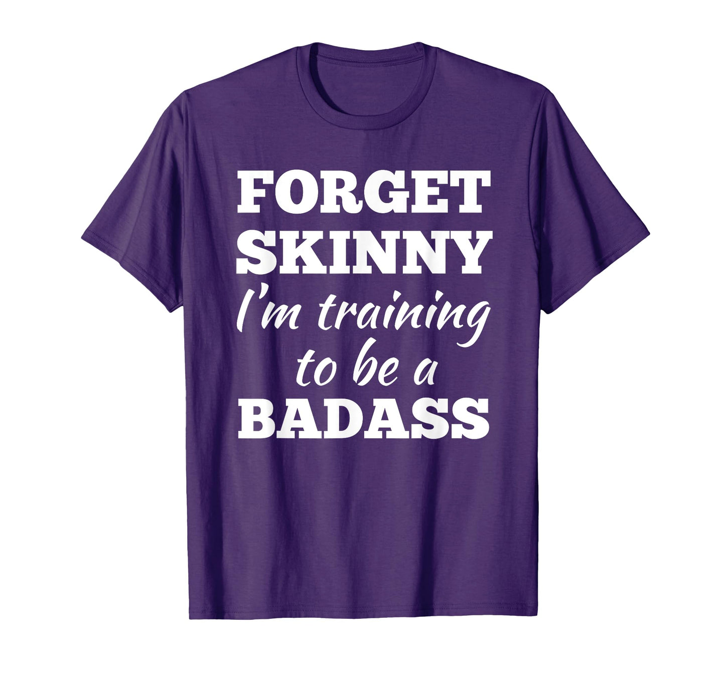 Forget Skinny Im Training To Be A Badass Fitness Gym T-shirt T-Shirt