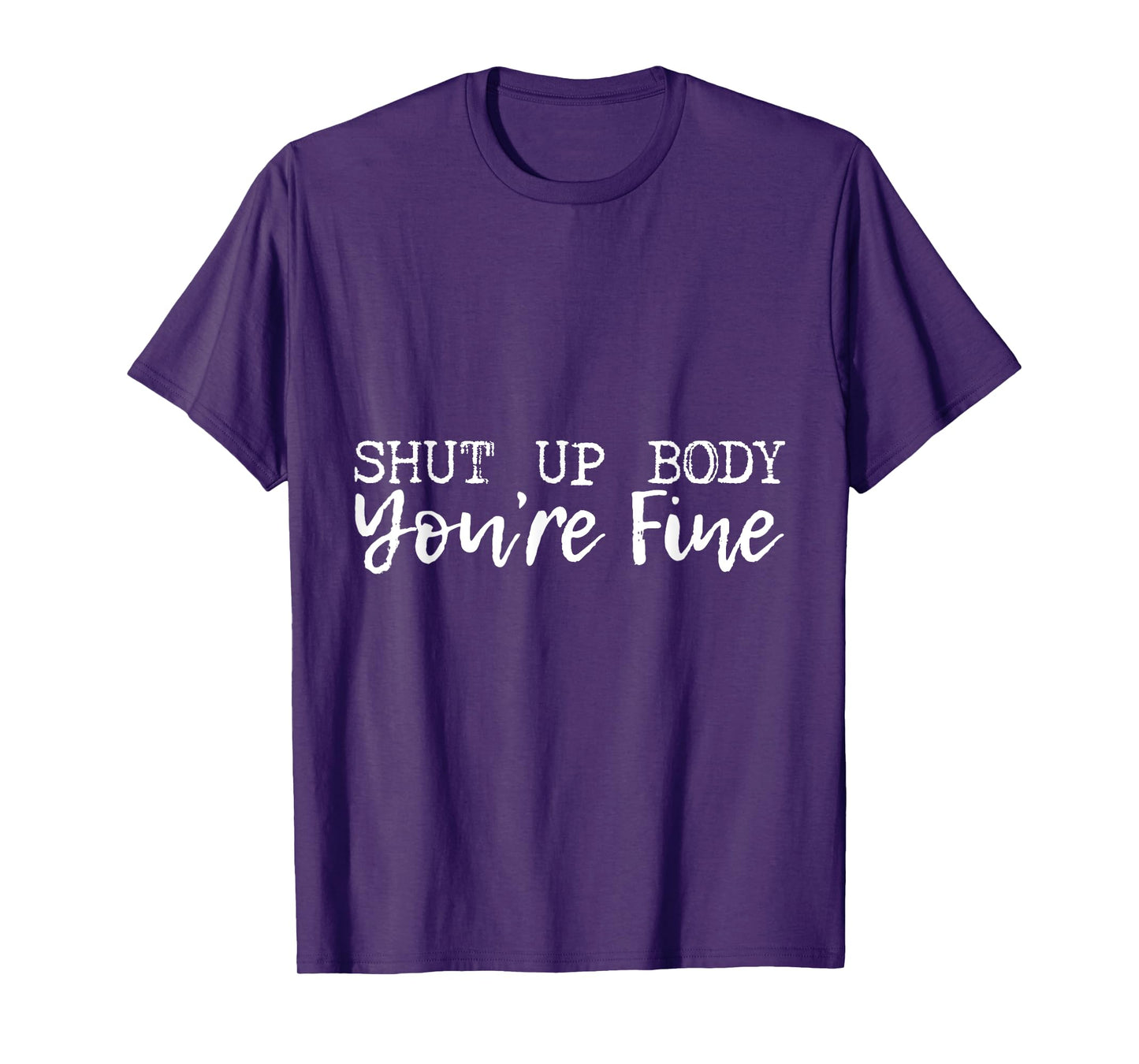 Shut Up Body You're Fine --- T-Shirt