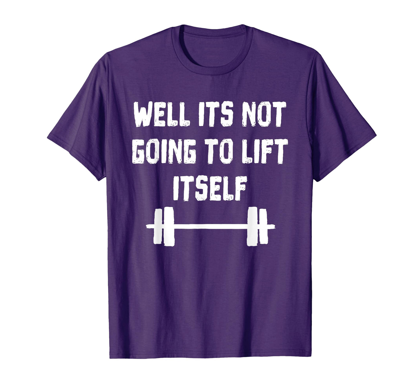 Well its not going to lift itself Shirt Fitness Lift Weights T-Shirt