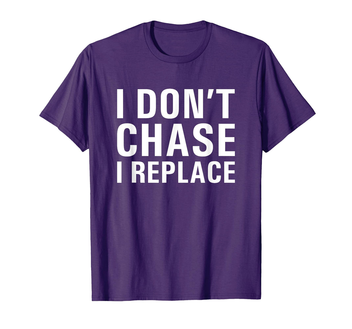 I Don't Chase I Replace Dating T-Shirt