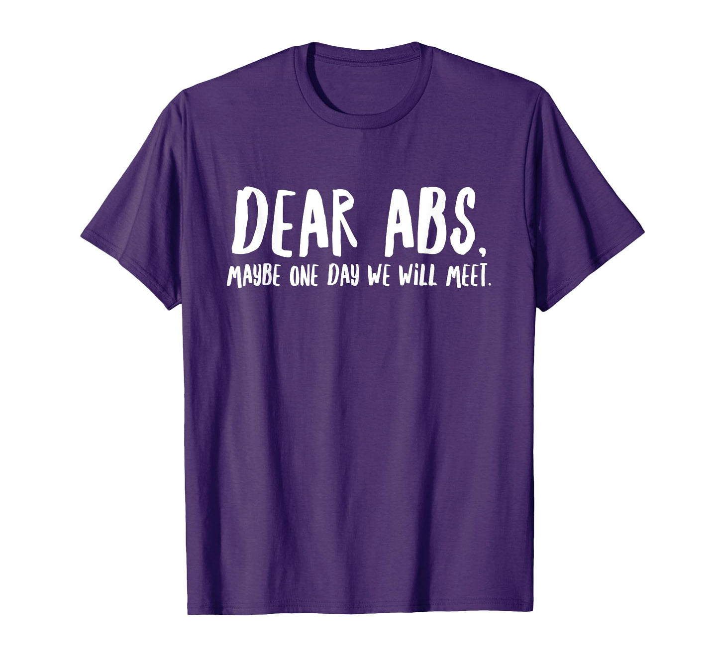 Dear Abs Maybe One Day We Will Meet - Funny Gym Quote T-Shirt