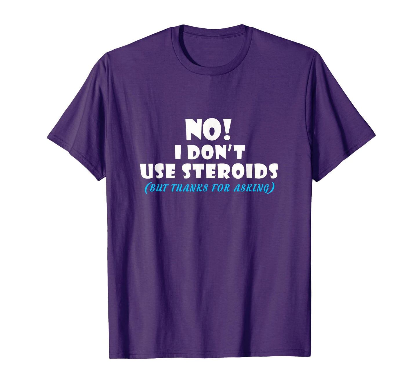 No I Dont Use Steroids But Thanks for Asking T shirt T-Shirt