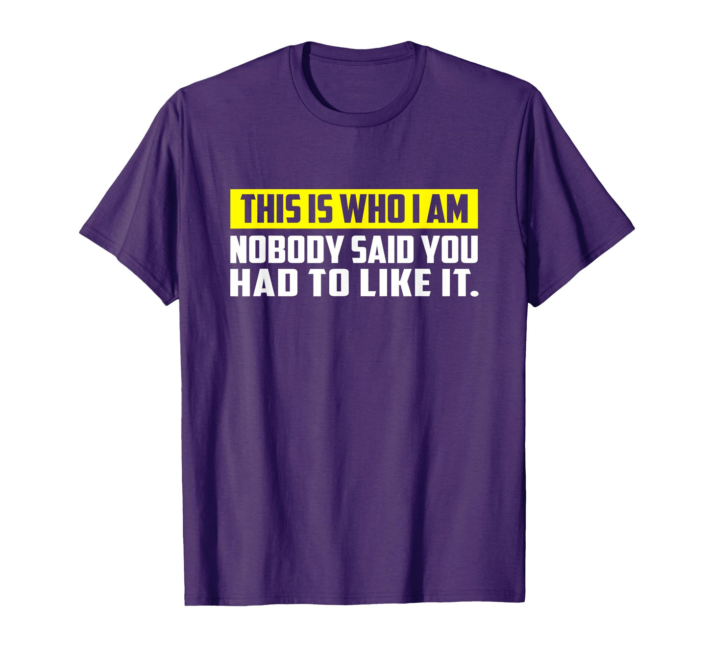 This is Who I Am T-Shirt – Nobody Said You Had to Like It T-Shirt