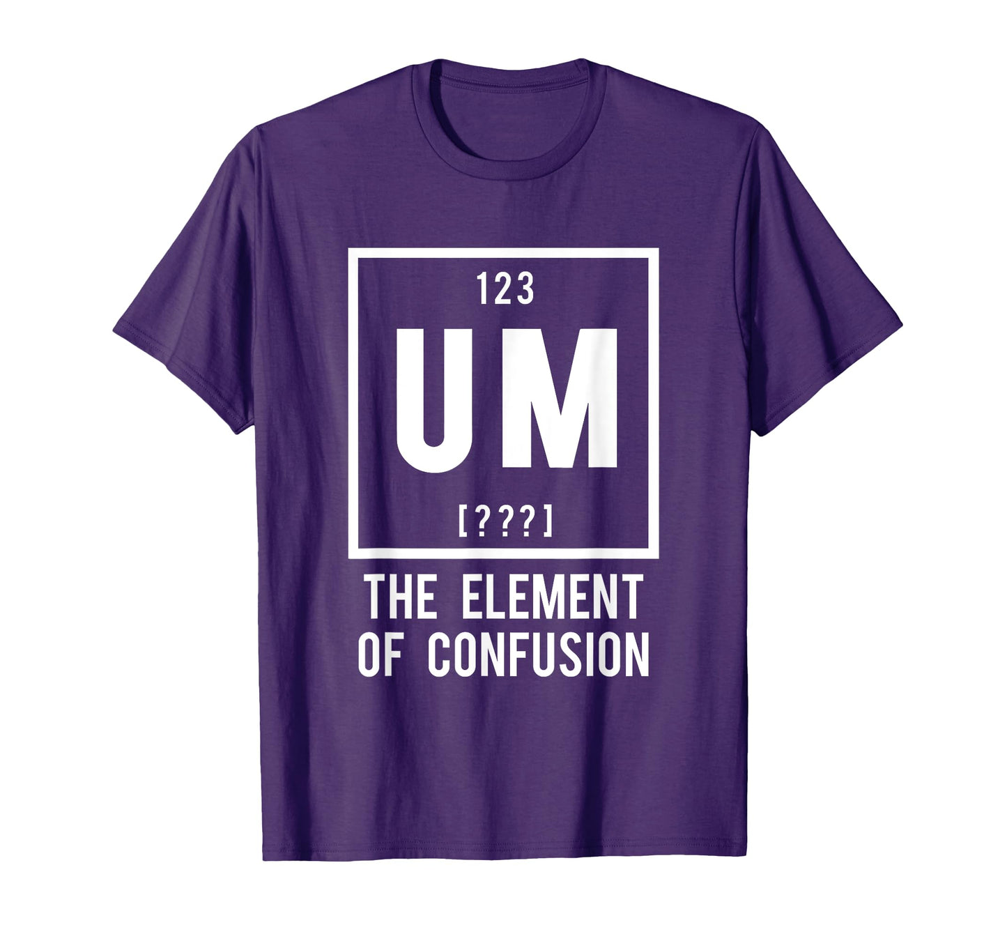 UM, the Element of Confusion - Funny Periodic Table element T-Shirt