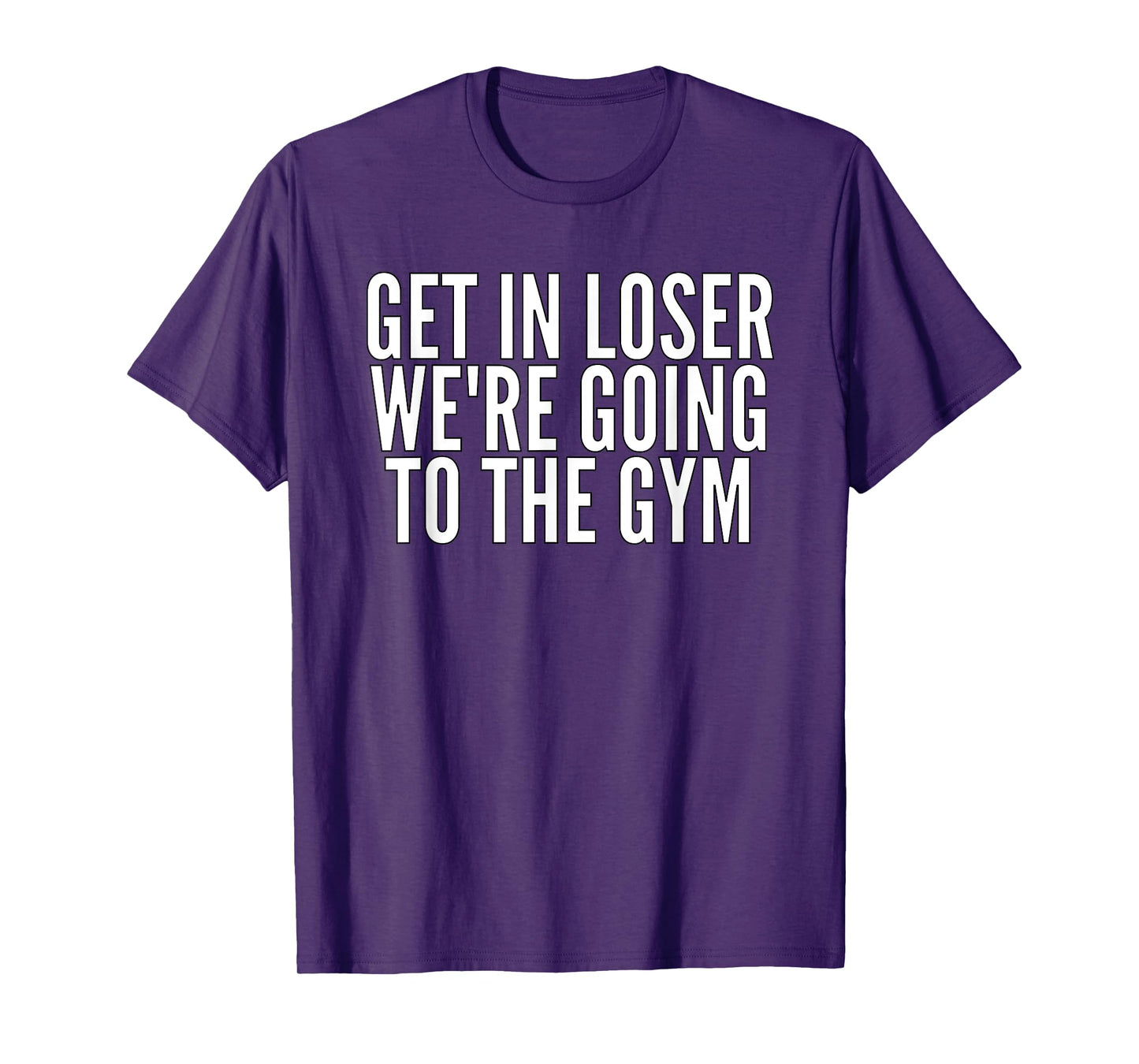 Get In Loser We're Going To The Gym Weightlifting T-Shirt