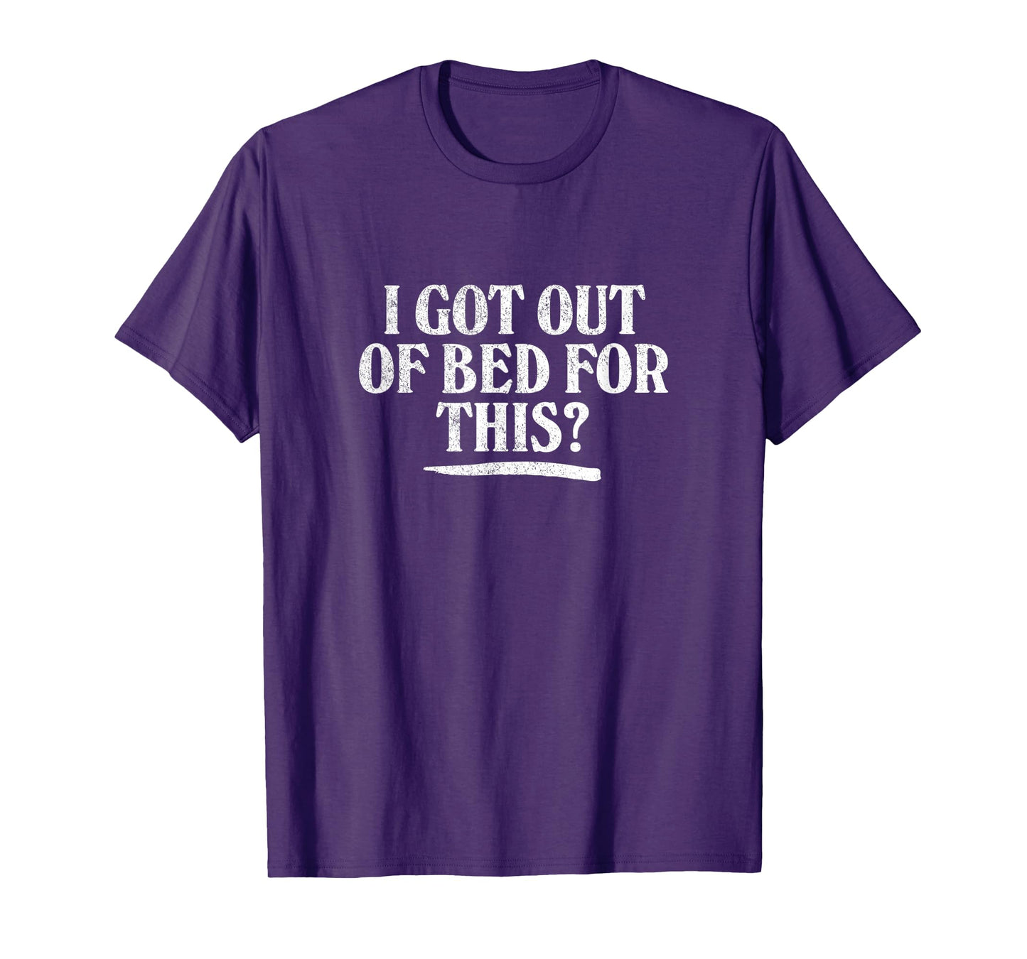 I GOT OUT OF BED FOR THIS? - retro distressed vintage style T-Shirt