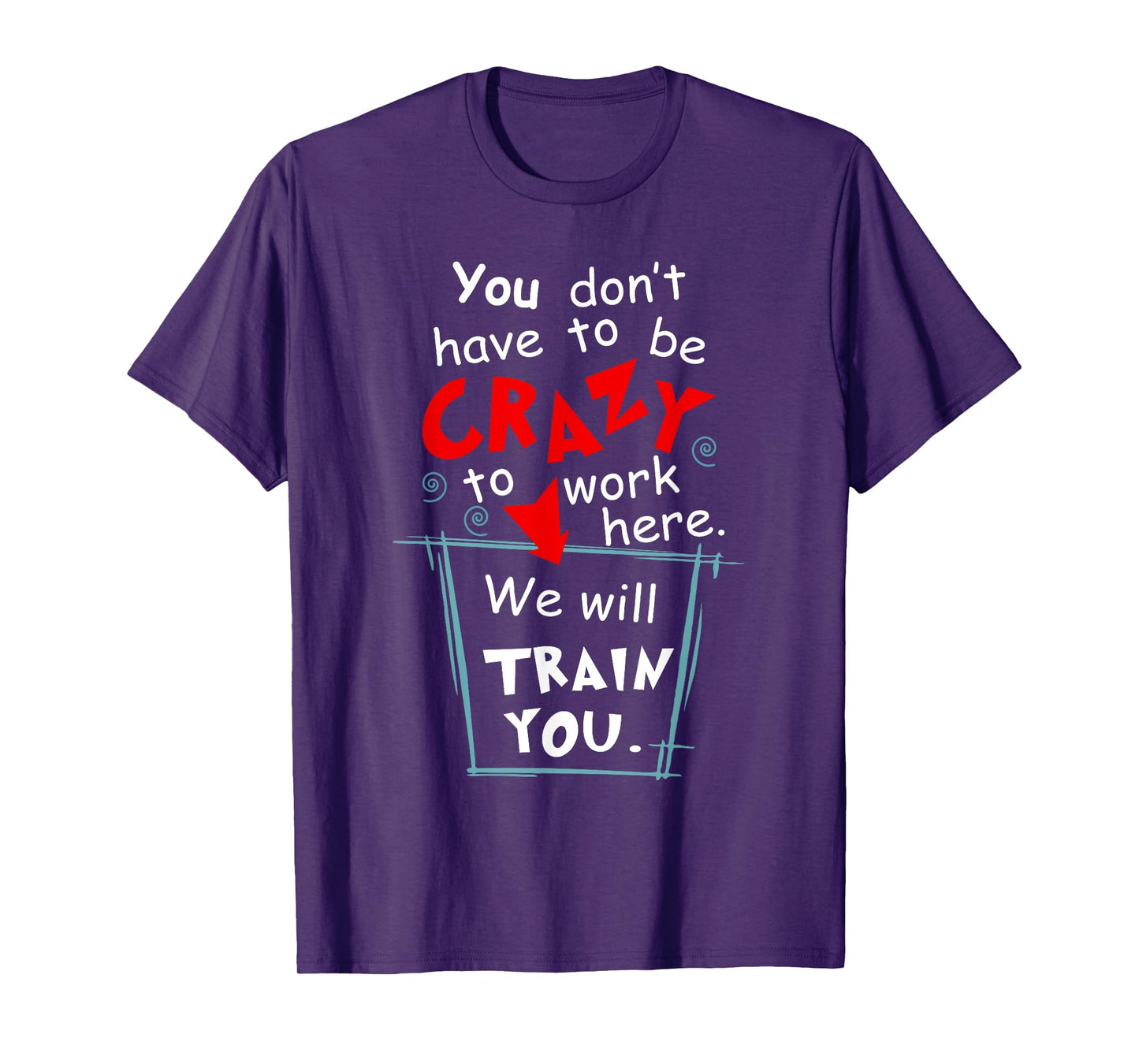 You Don't Have To Be Crazy To Work Here We'll Train You T-Shirt