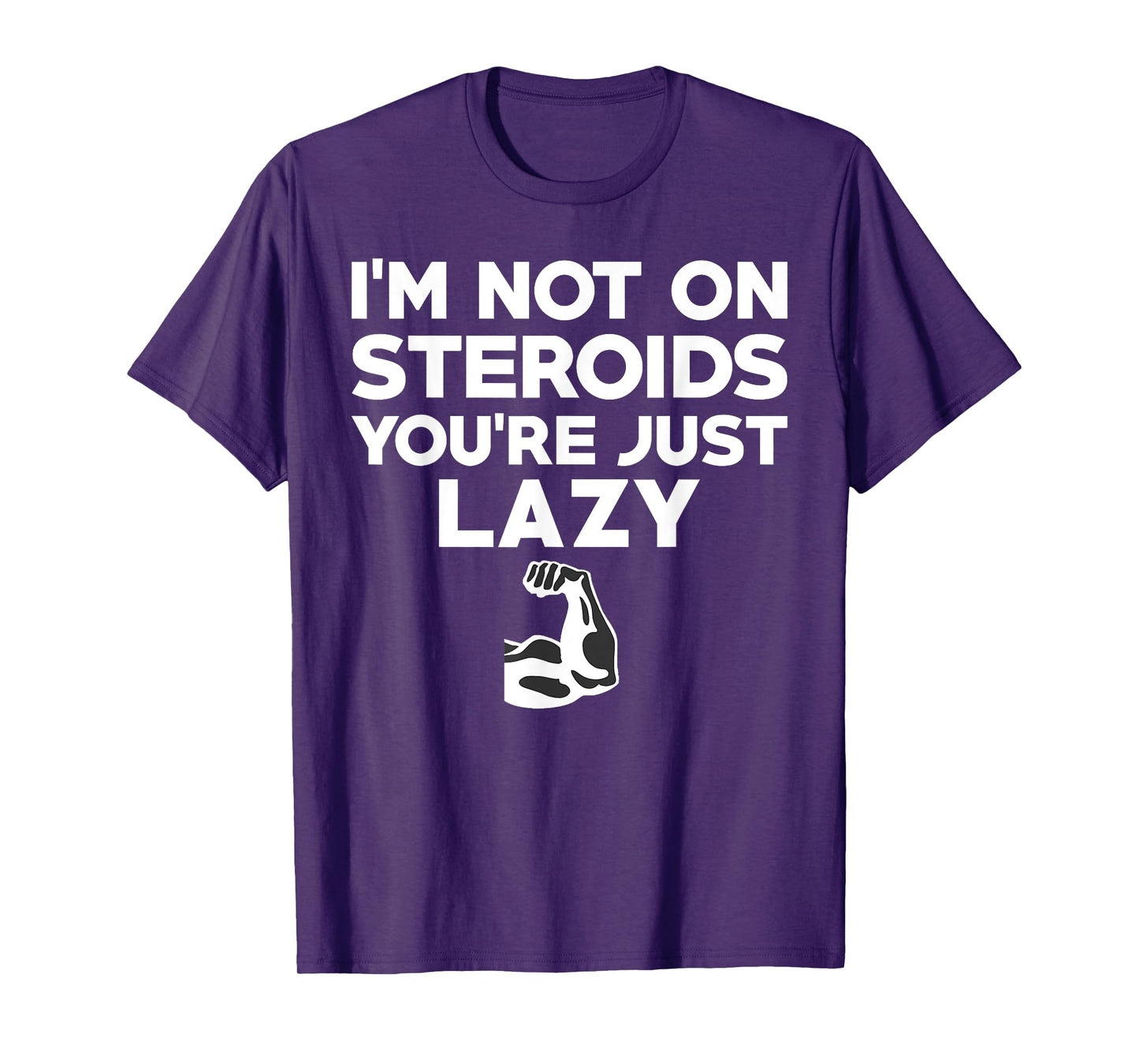 No I'm Not On Steroids You're Just Lazy Funny Gym T-Shirt T-Shirt