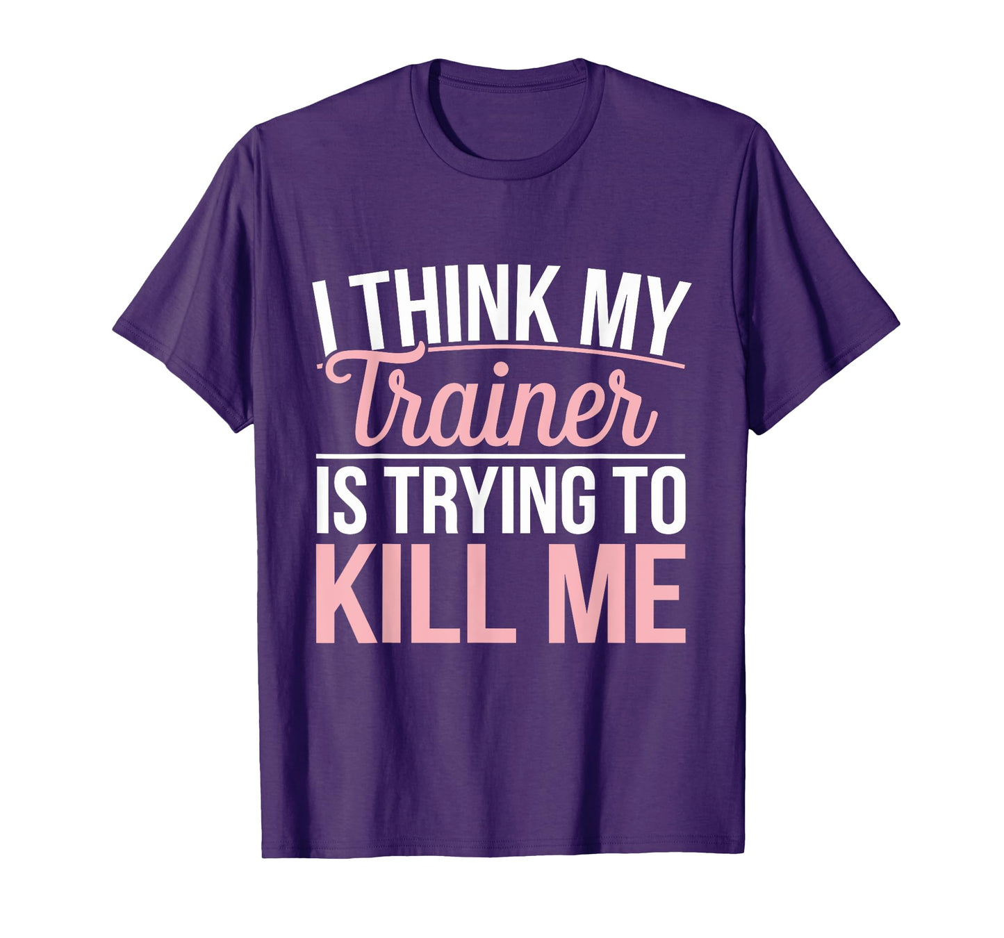 I Think My Trainer Is Trying To Kill Me funny gym T-Shirt