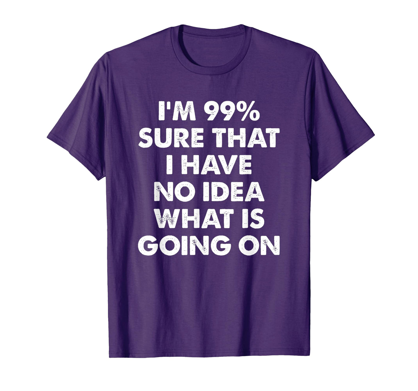 I'm 99% Sure That I Have No Idea What Is Going On T-Shirt