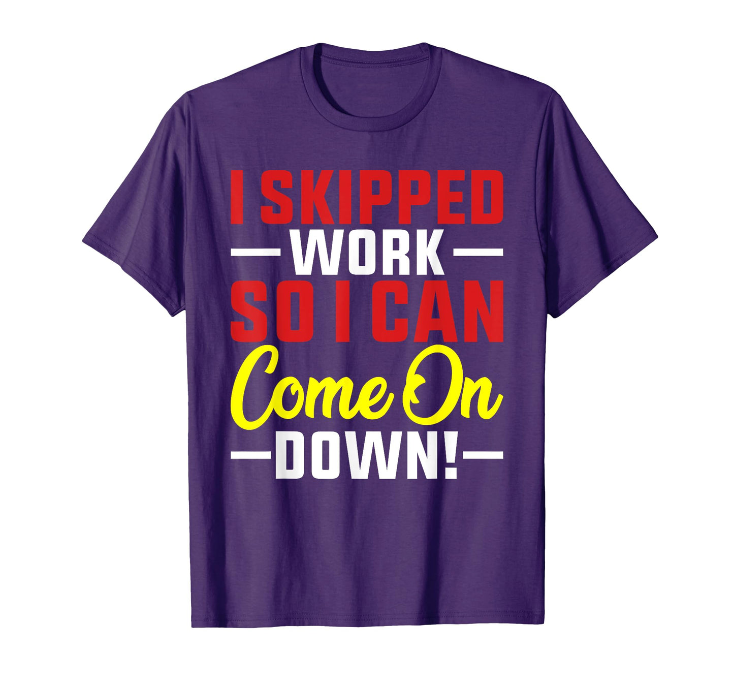 I skipped Work So I can Come on Down men women Skipped work T-Shirt