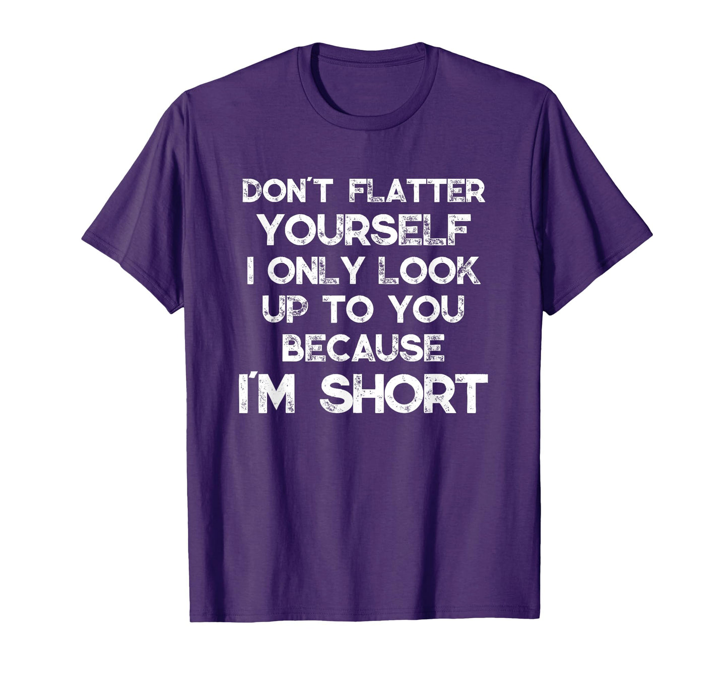 Don't Flatter Yourself Only Look Up To You Because I'm Short T-Shirt