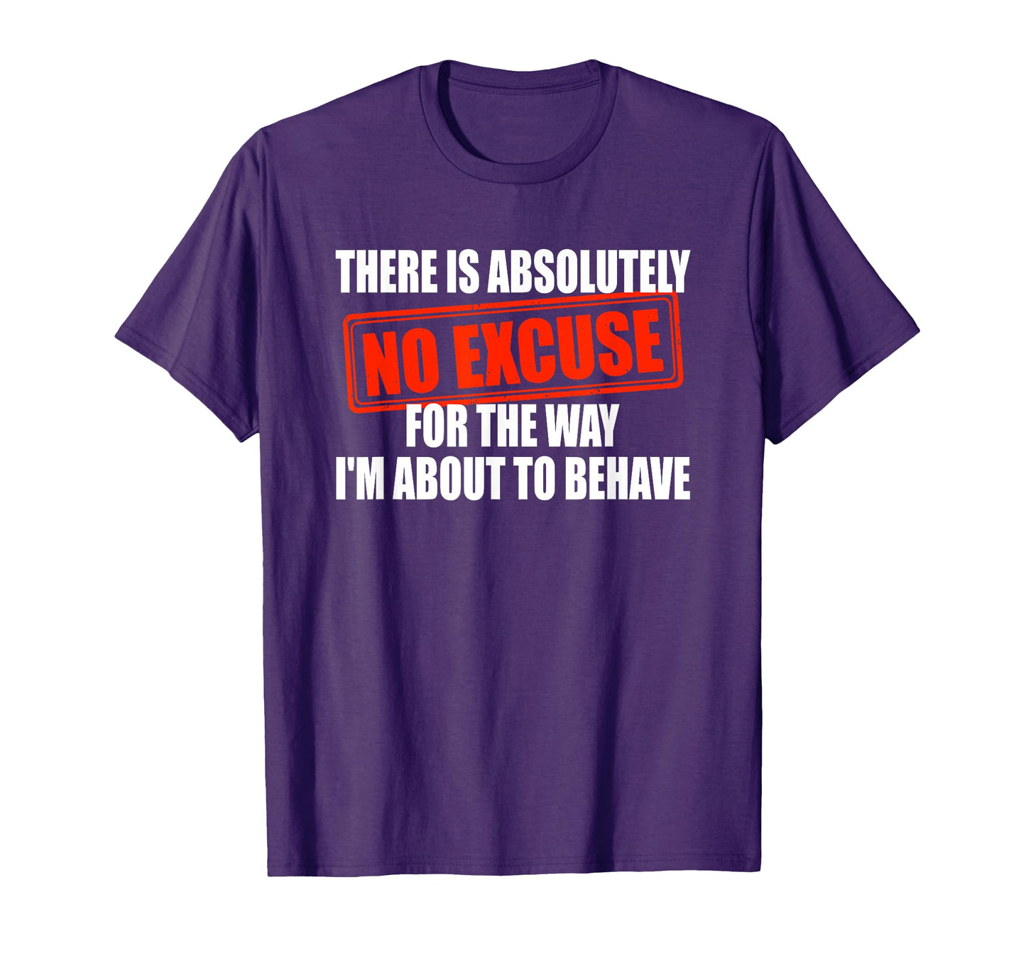 Absolutely No Excuses For The Way I'm About To Behave T-Shirt