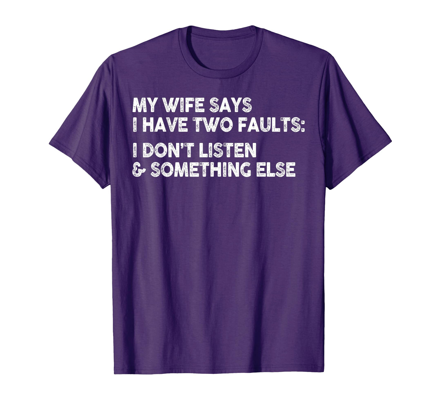 My Wife Says I Have Two Faults I Don't Listen To Something T-Shirt