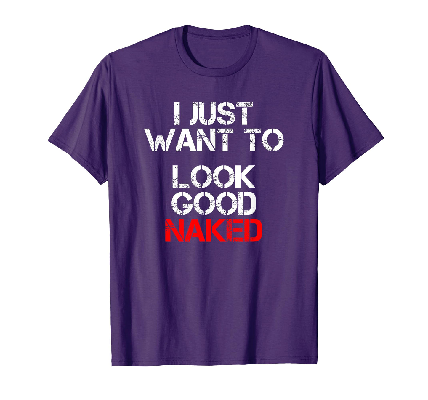 I Just Want To Look Good Naked T-Shirt