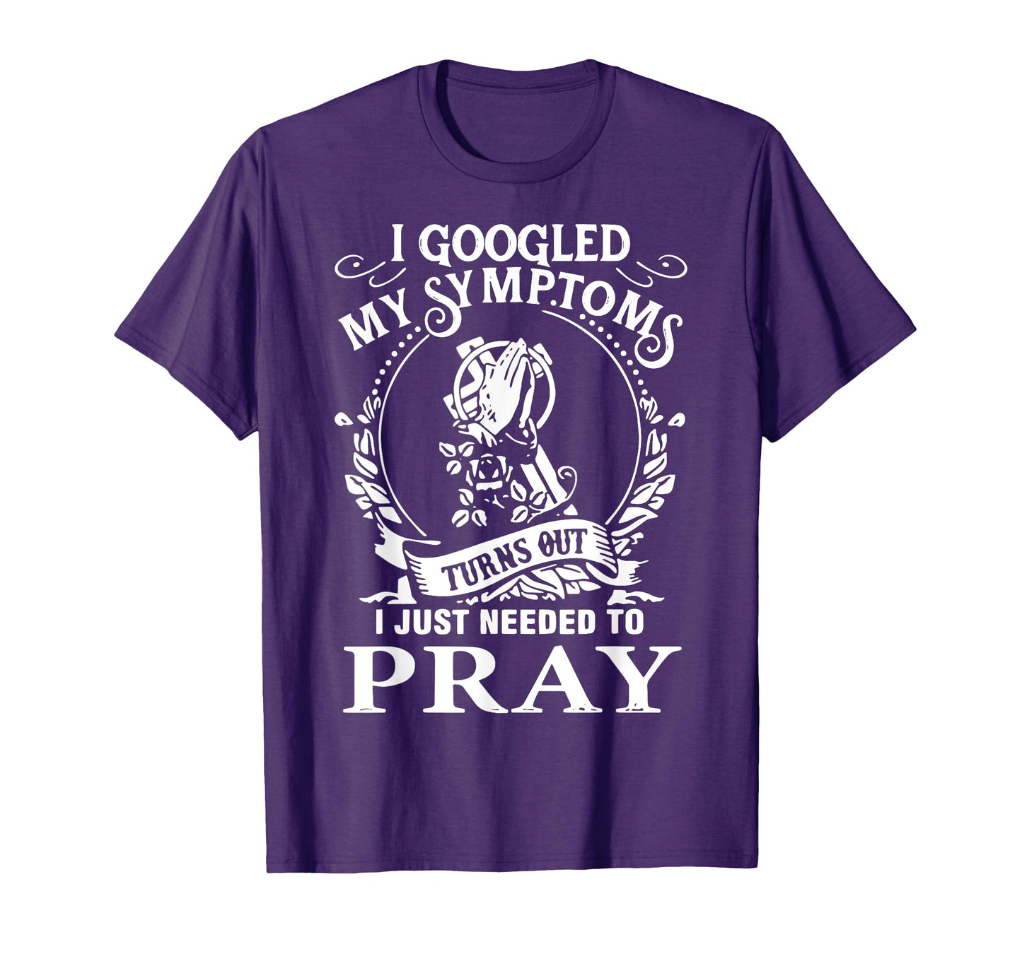 I Googled My Symptoms Turns Out I Just Needed To Pray T-Shirt