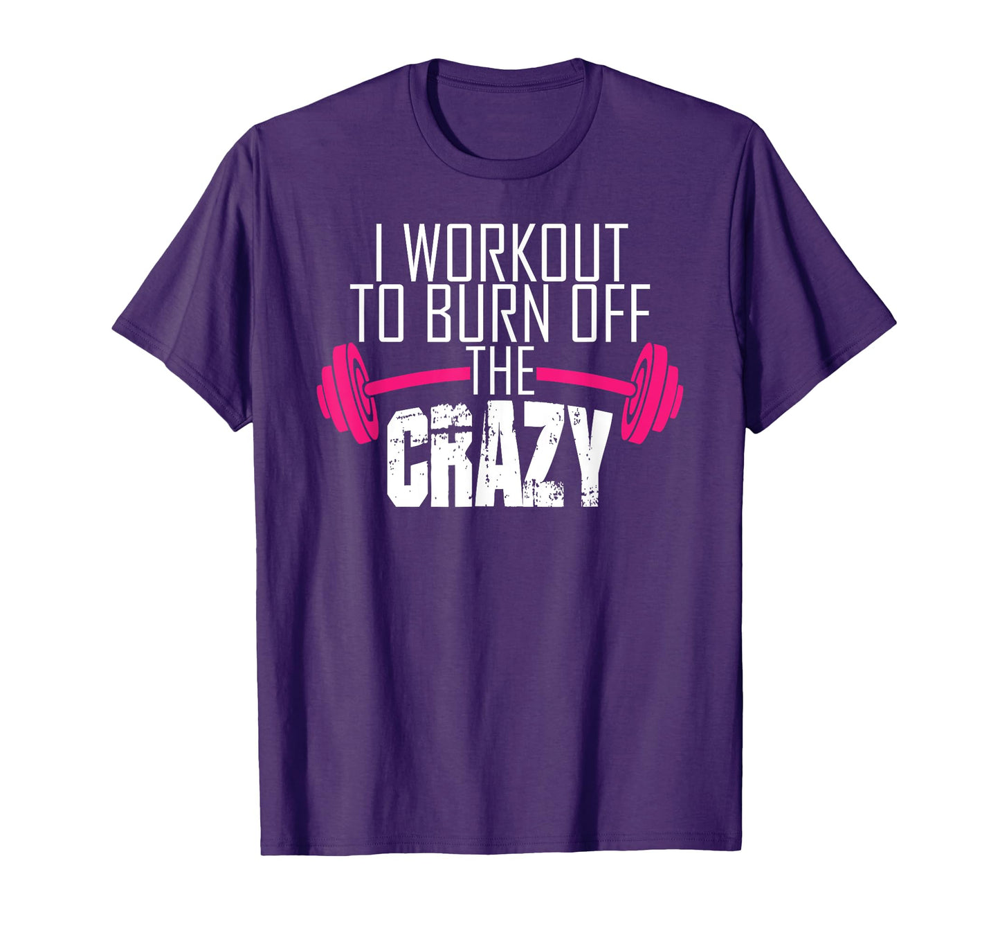 Workout Motivation Shirt - I Workout To Burn Off The Crazy T-Shirt