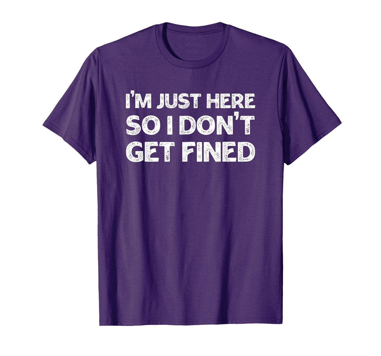 I'm Just Here So I Don't Get Fined T-Shirt