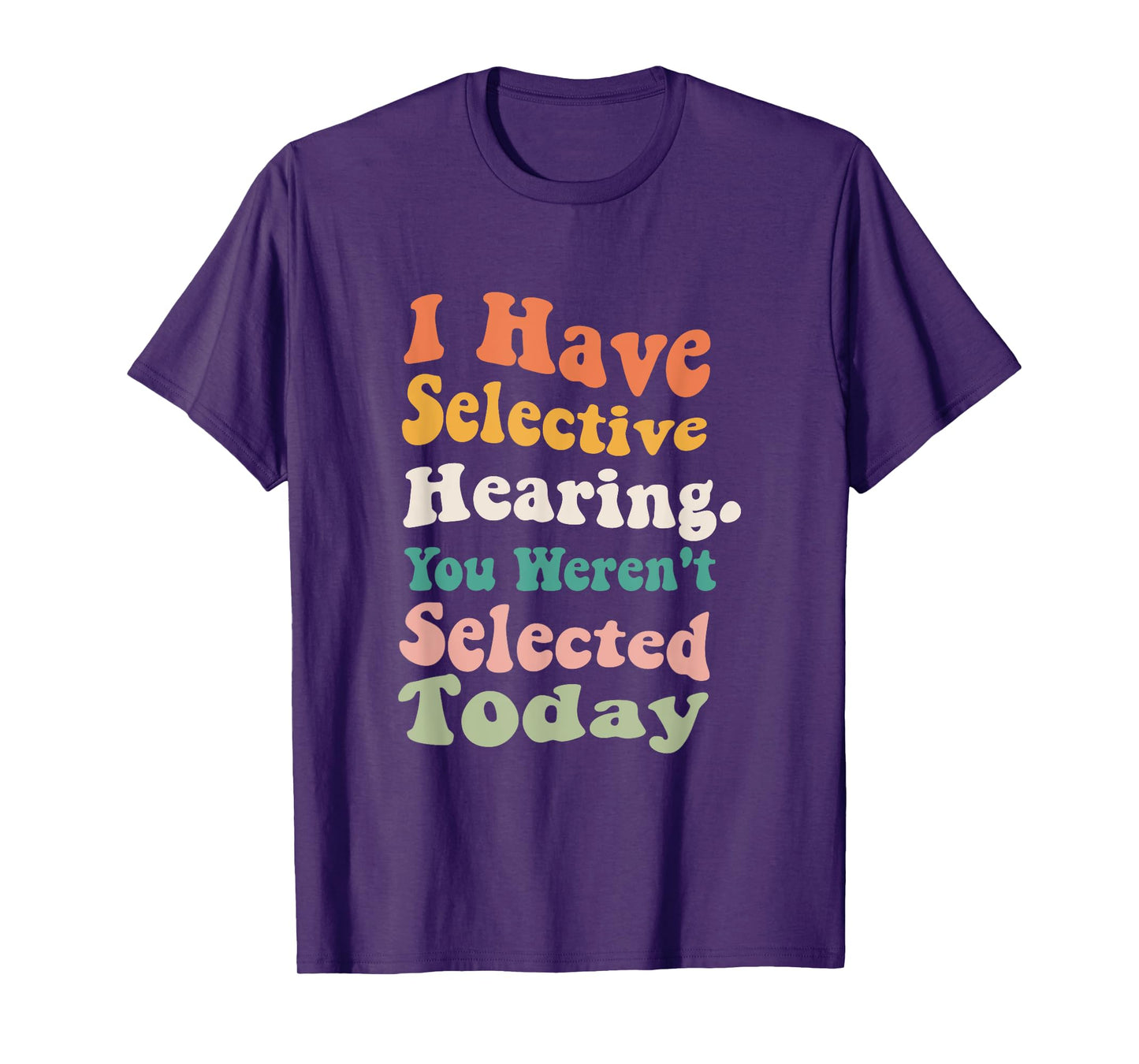 I Have Selective Hearing You Weren't Selected Today Funny T-Shirt