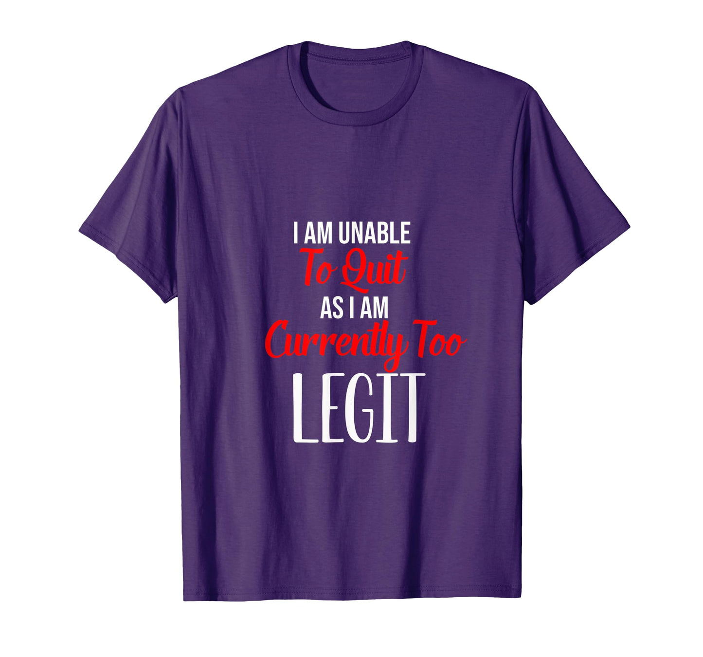 Funny I Am Unable To Quit As I Am Currently Too Legit T-Shirt