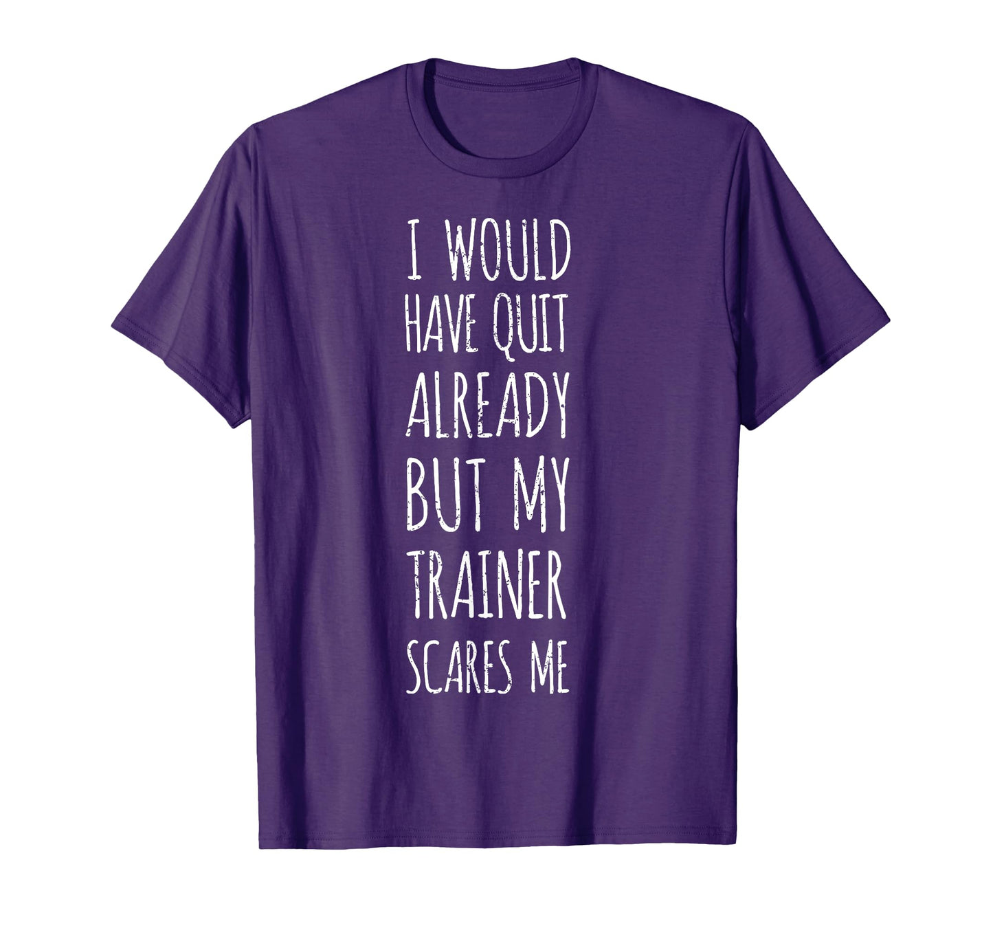 I Would Have Quit Already But My Trainer Scares Me Funny Gym T-Shirt