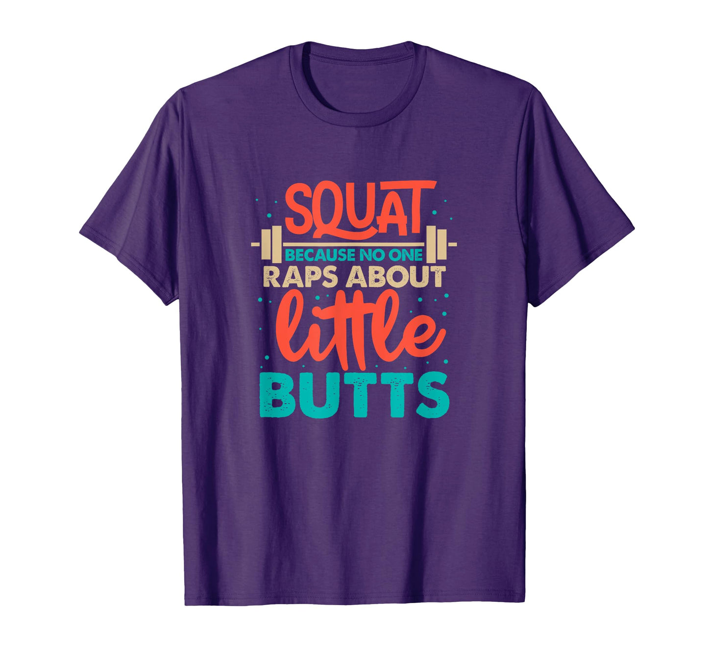 Squat Because No One Raps About Little Butts Gym T-Shirt