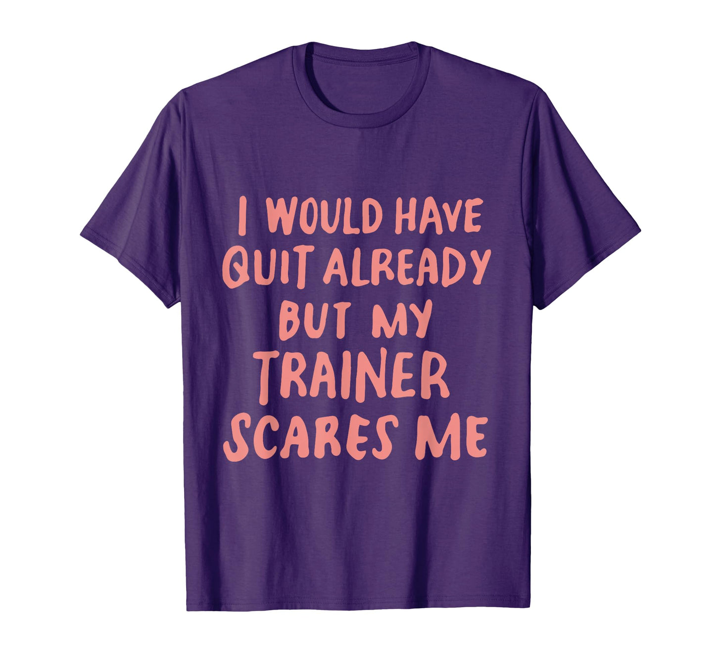Funny Workout Gym I Would Have Quit But My Trainer Scares Me T-Shirt