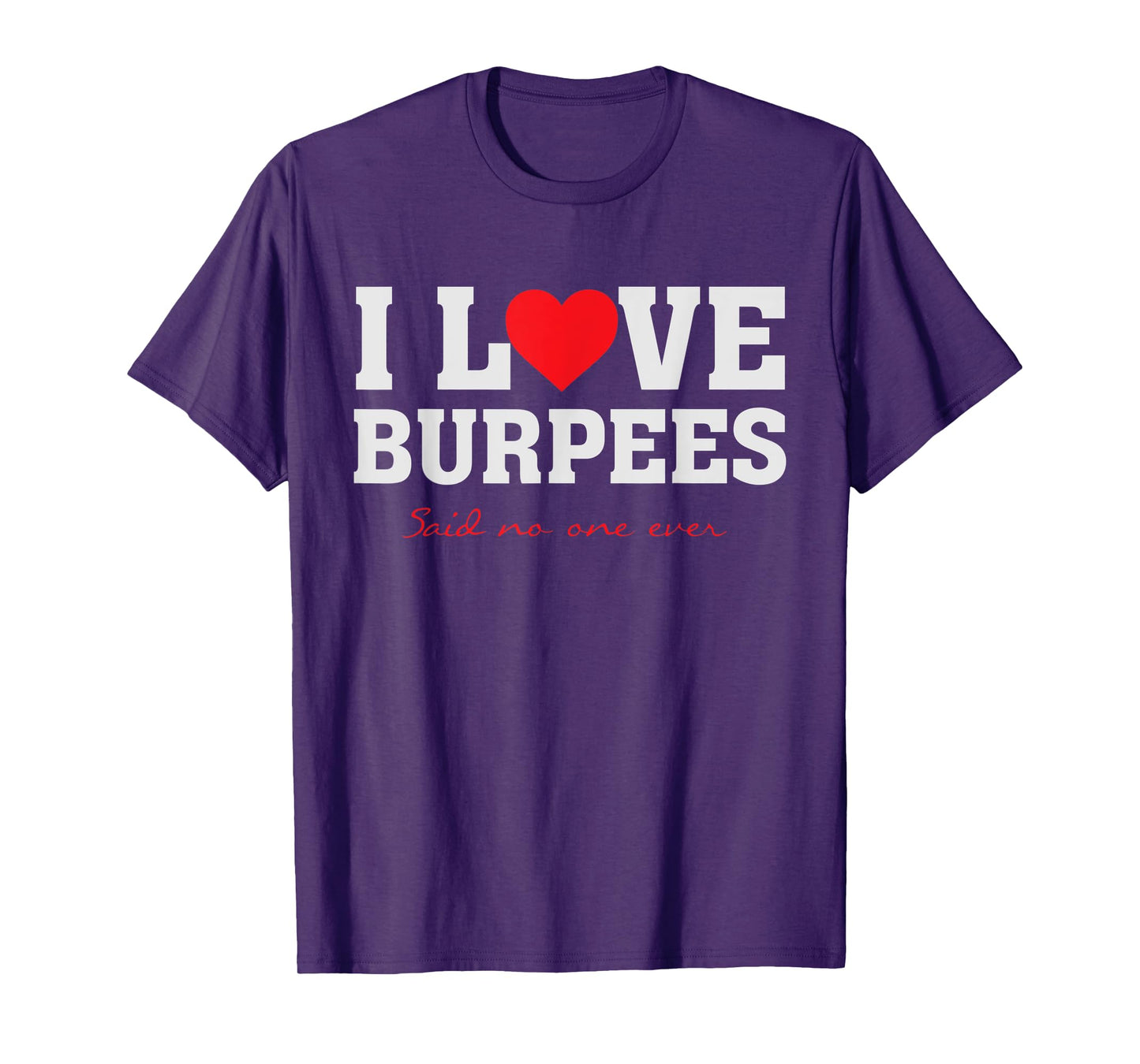 I Love Burpees - Said No One Ever Funny Fitness Gym T-Shirt