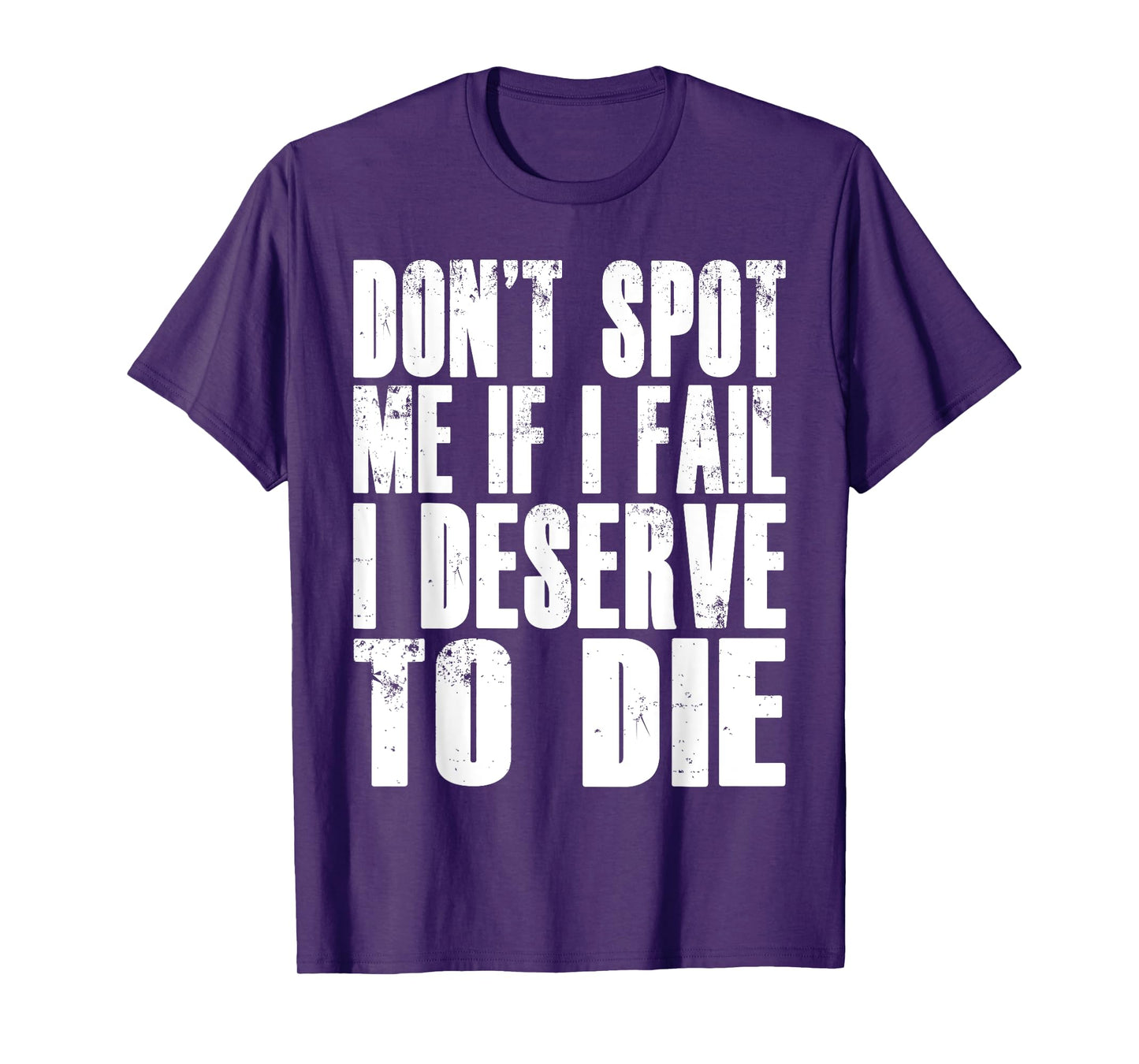 Don't Spot Me If I Fail I Deserve To Die Funny Bodybuilding T-Shirt