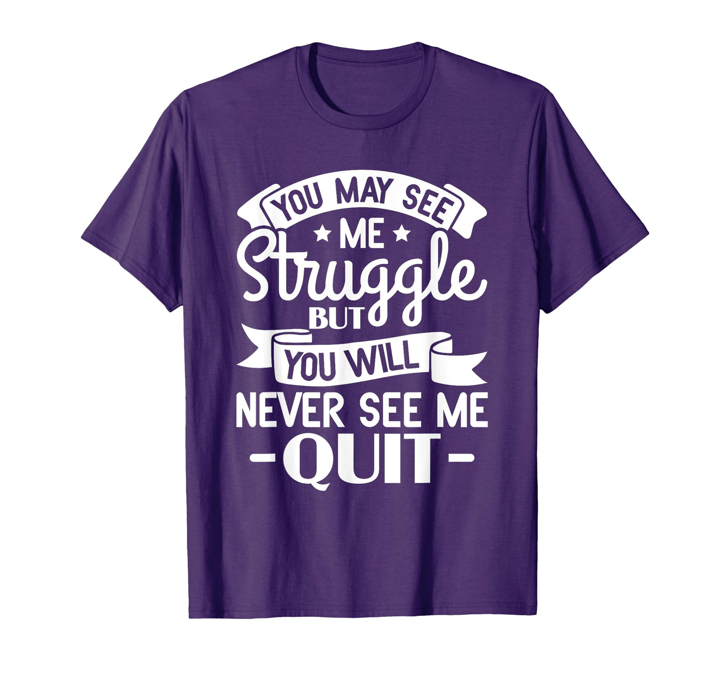 You may see me struggle but you will never see me quit T-Shirt