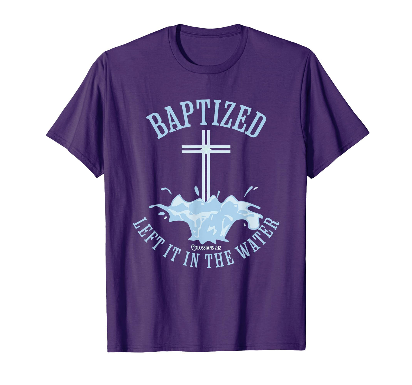 LEFT IT IN THE WATER, Colossians-2:12 BAPTIZED Christian T-Shirt
