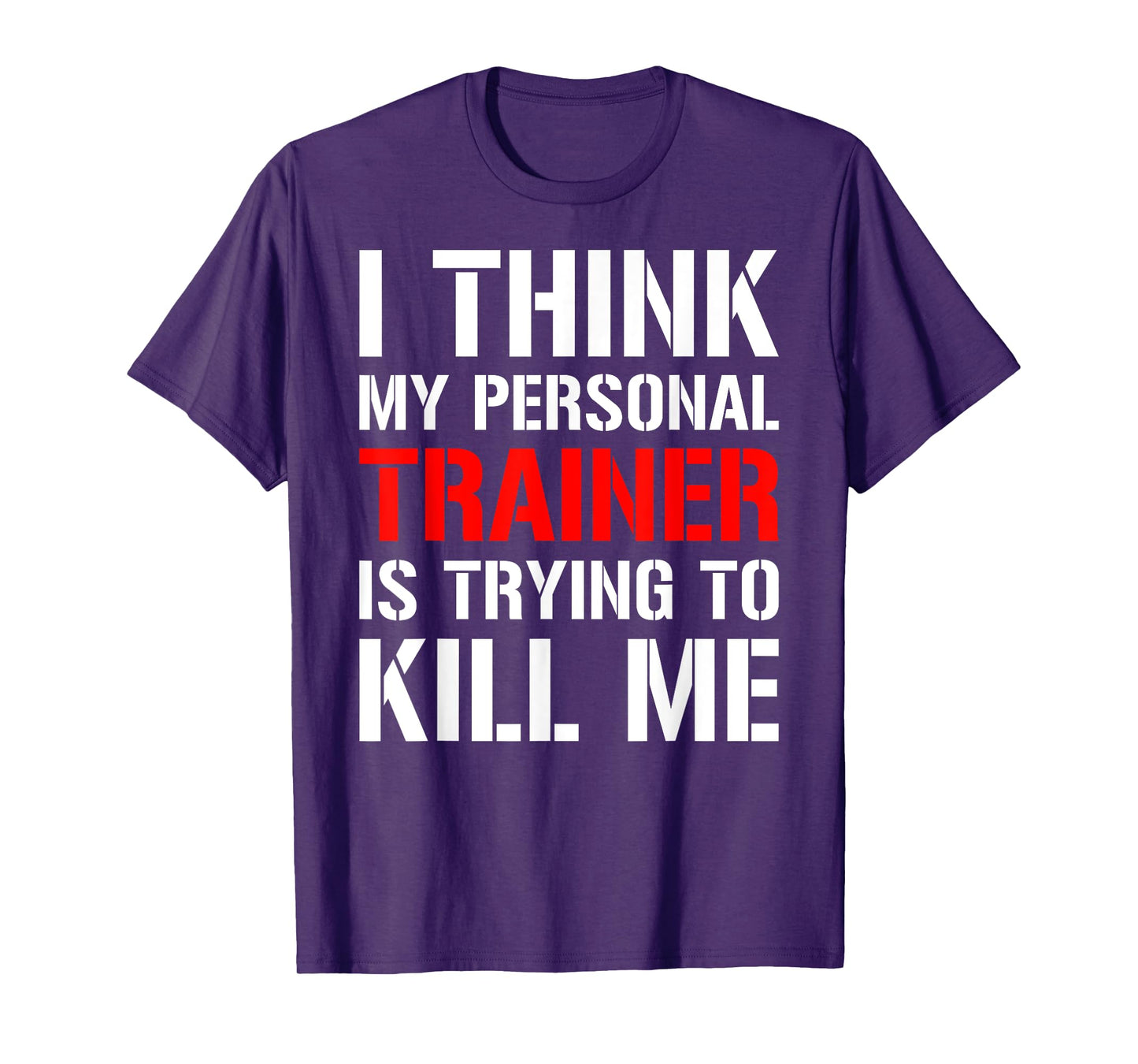 Gym Workout Shirt- I Think My Trainer Is Trying To Kill Me T-Shirt
