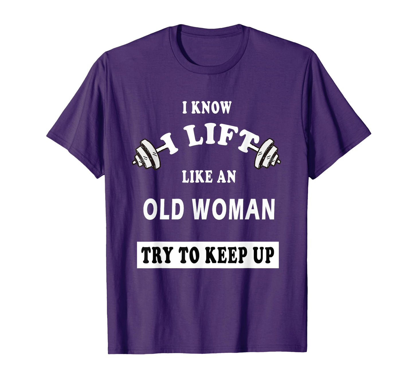 I Know I Lift Like An Old Woman Try To Keep Up T-Shirt GIFT T-Shirt