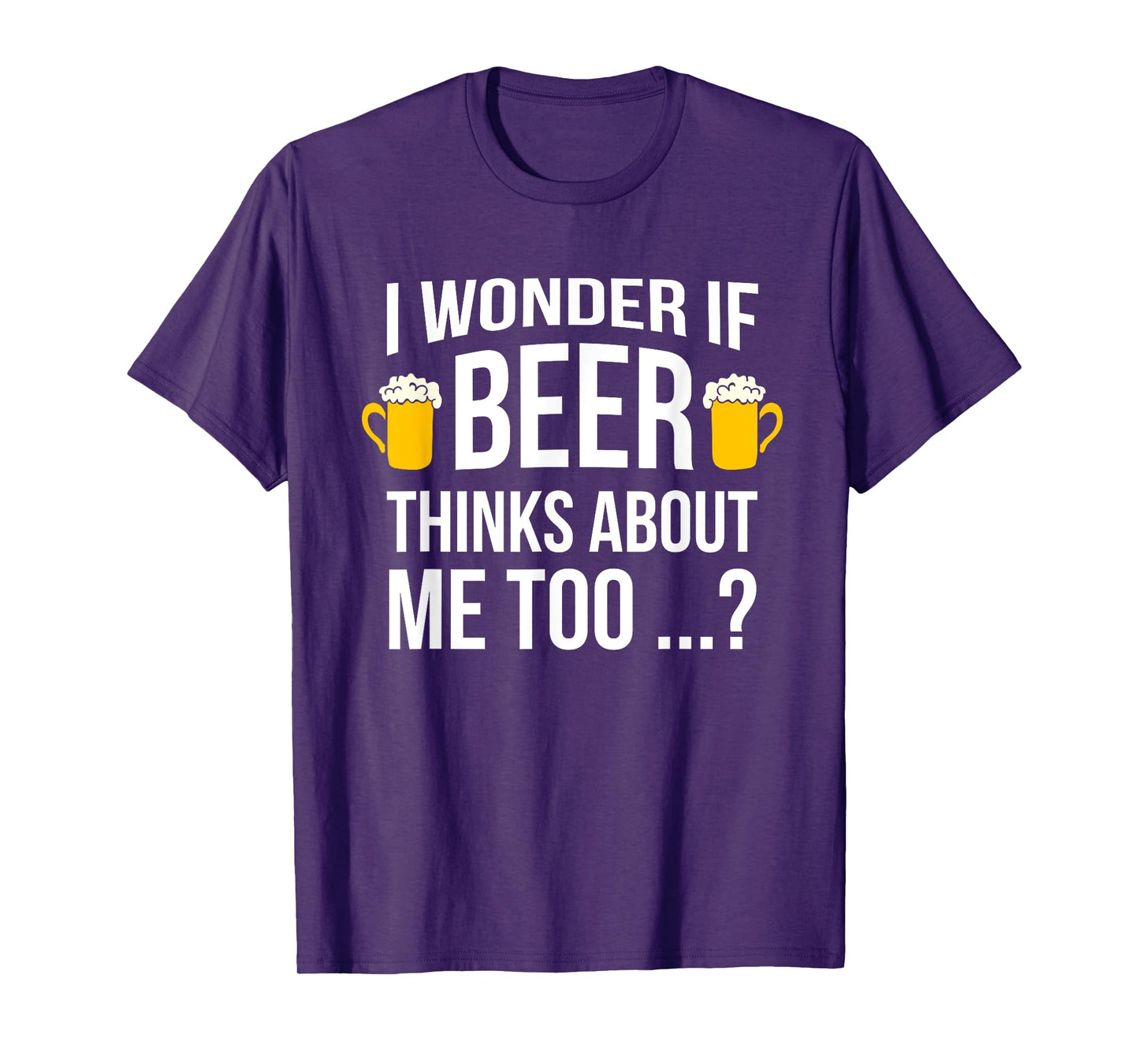 I Wonder If Beer Thinks About Me Too Funny Gift Men T Shirt T-Shirt