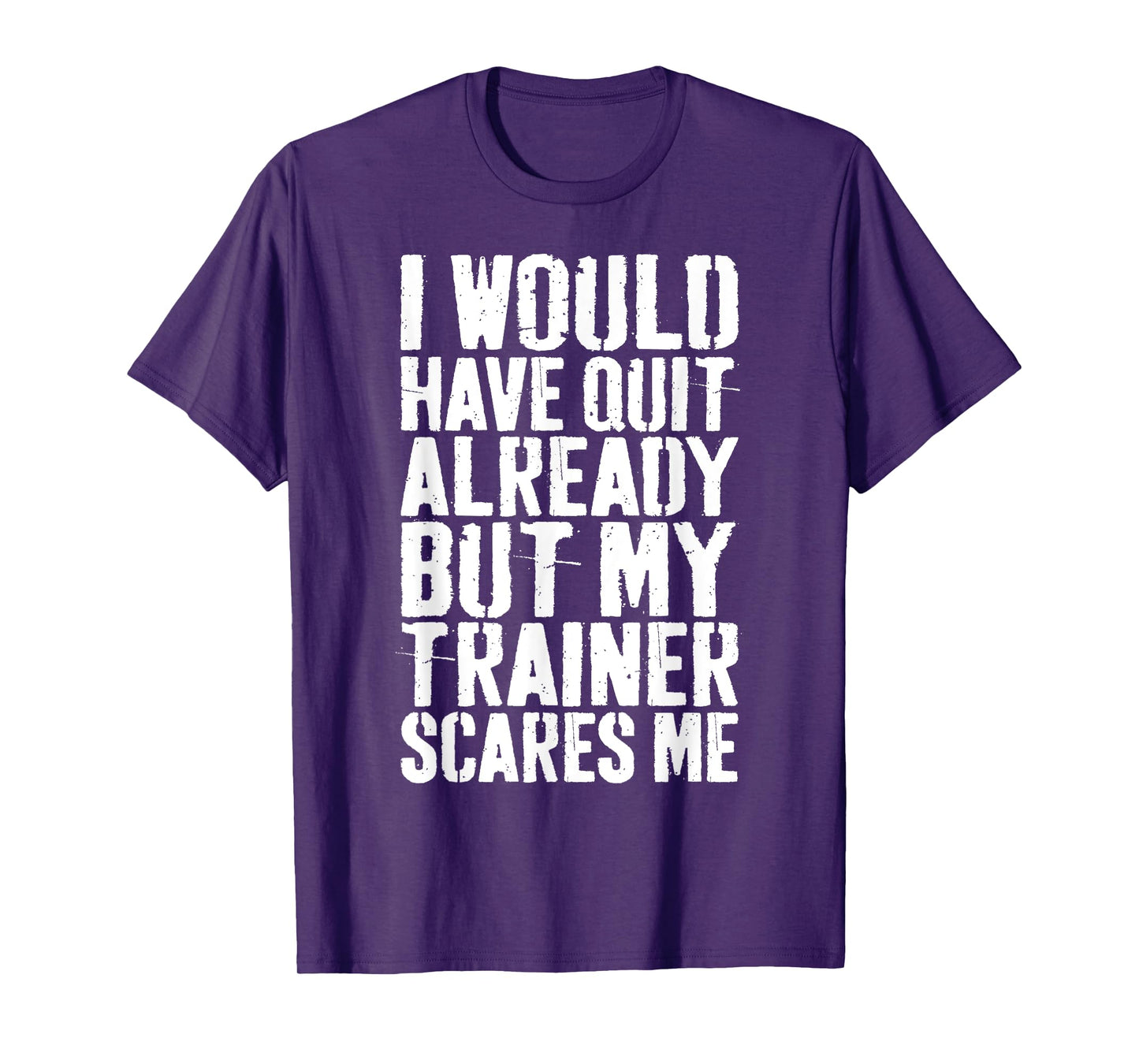 I Would Have Quit Already But My Trainer Scares Me T-Shirt T-Shirt