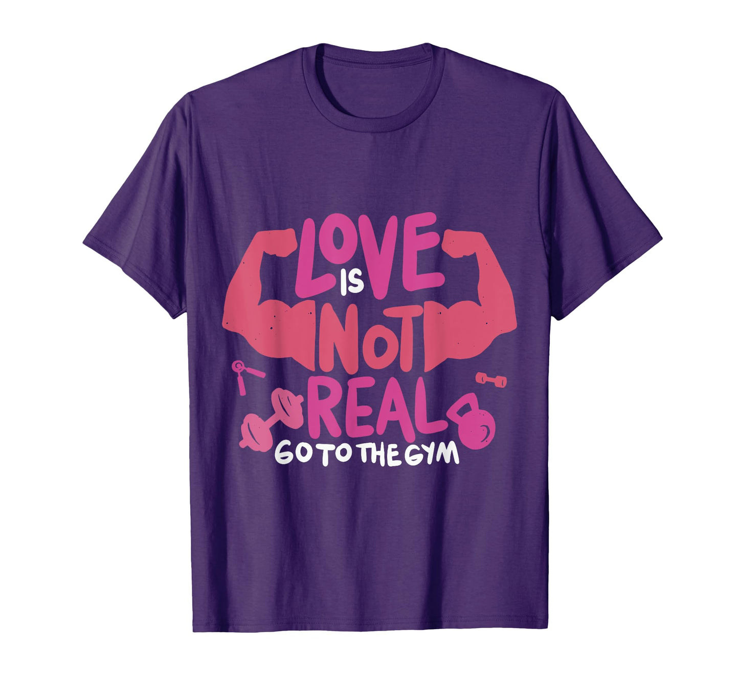Love Is Not Real Go To The Gym T-Shirt