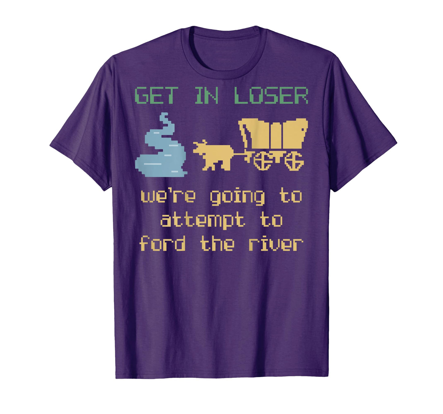 Get In Loser We're Going To Attempt To Ford The River Gamer T-Shirt