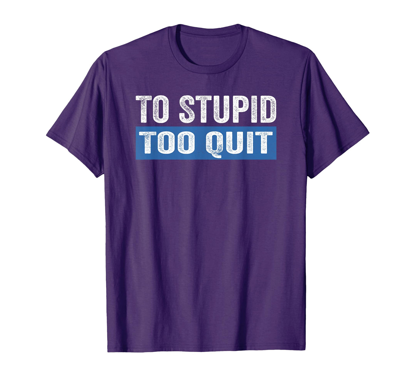 To Stupid Too Quit Workout Funny Gym Weightlifting T-Shirt